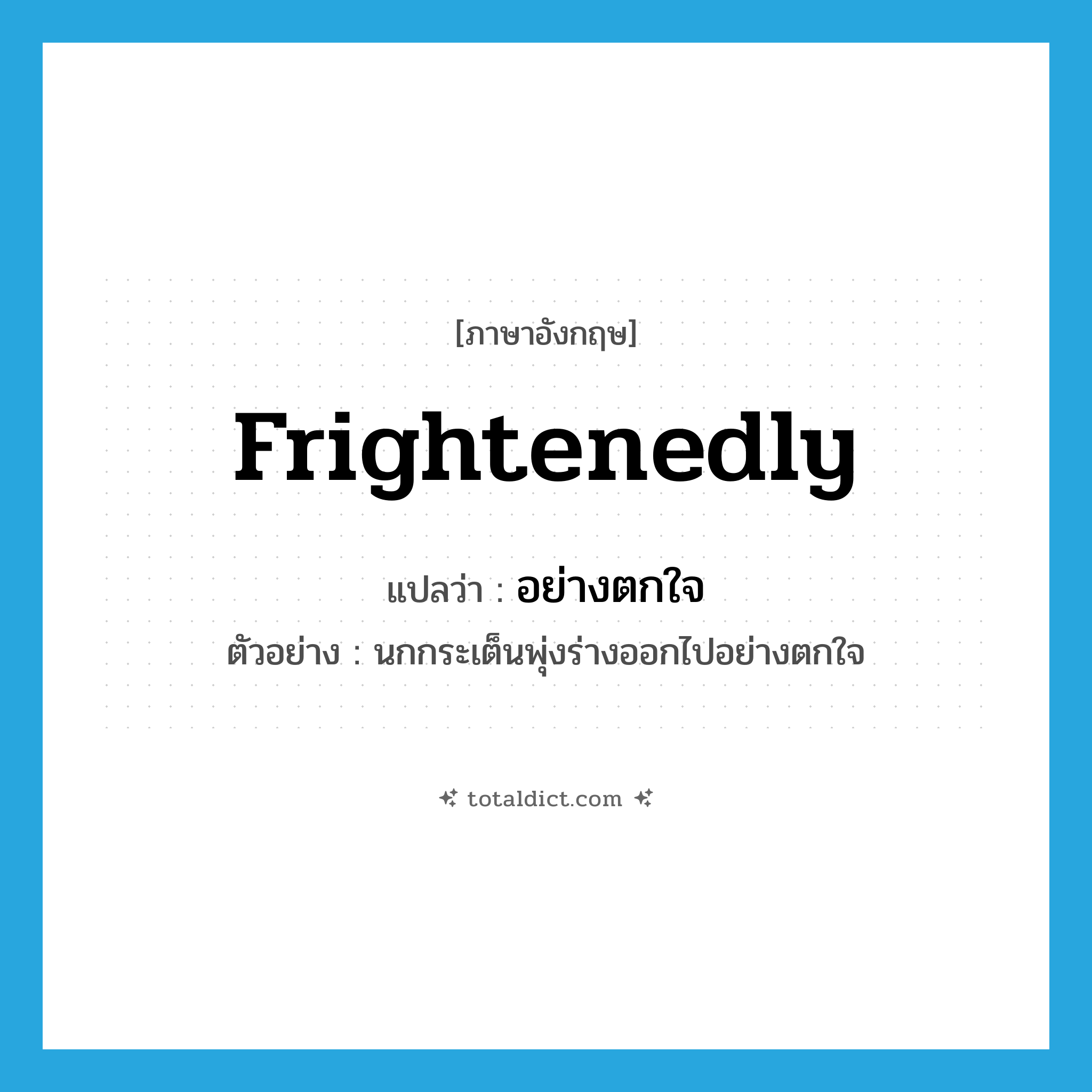 frightenedly แปลว่า?, คำศัพท์ภาษาอังกฤษ frightenedly แปลว่า อย่างตกใจ ประเภท ADV ตัวอย่าง นกกระเต็นพุ่งร่างออกไปอย่างตกใจ หมวด ADV
