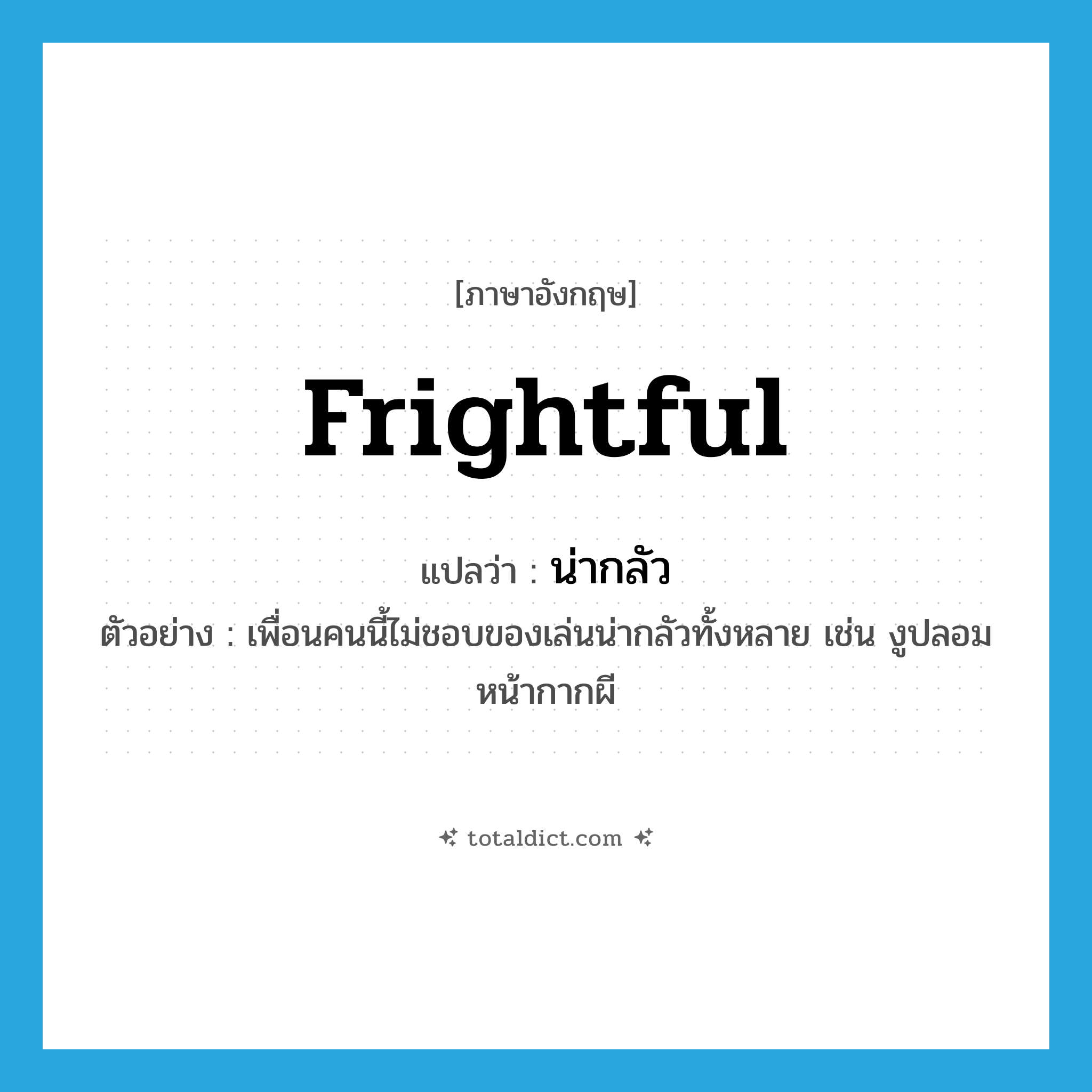 น่ากลัว ภาษาอังกฤษ?, คำศัพท์ภาษาอังกฤษ น่ากลัว แปลว่า frightful ประเภท ADJ ตัวอย่าง เพื่อนคนนี้ไม่ชอบของเล่นน่ากลัวทั้งหลาย เช่น งูปลอม หน้ากากผี หมวด ADJ