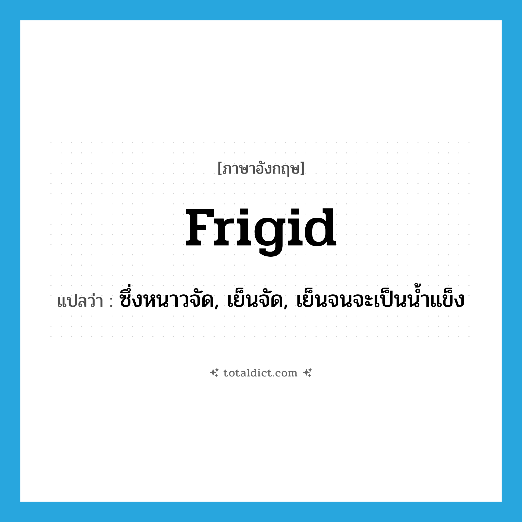 frigid แปลว่า?, คำศัพท์ภาษาอังกฤษ frigid แปลว่า ซึ่งหนาวจัด, เย็นจัด, เย็นจนจะเป็นน้ำแข็ง ประเภท ADJ หมวด ADJ