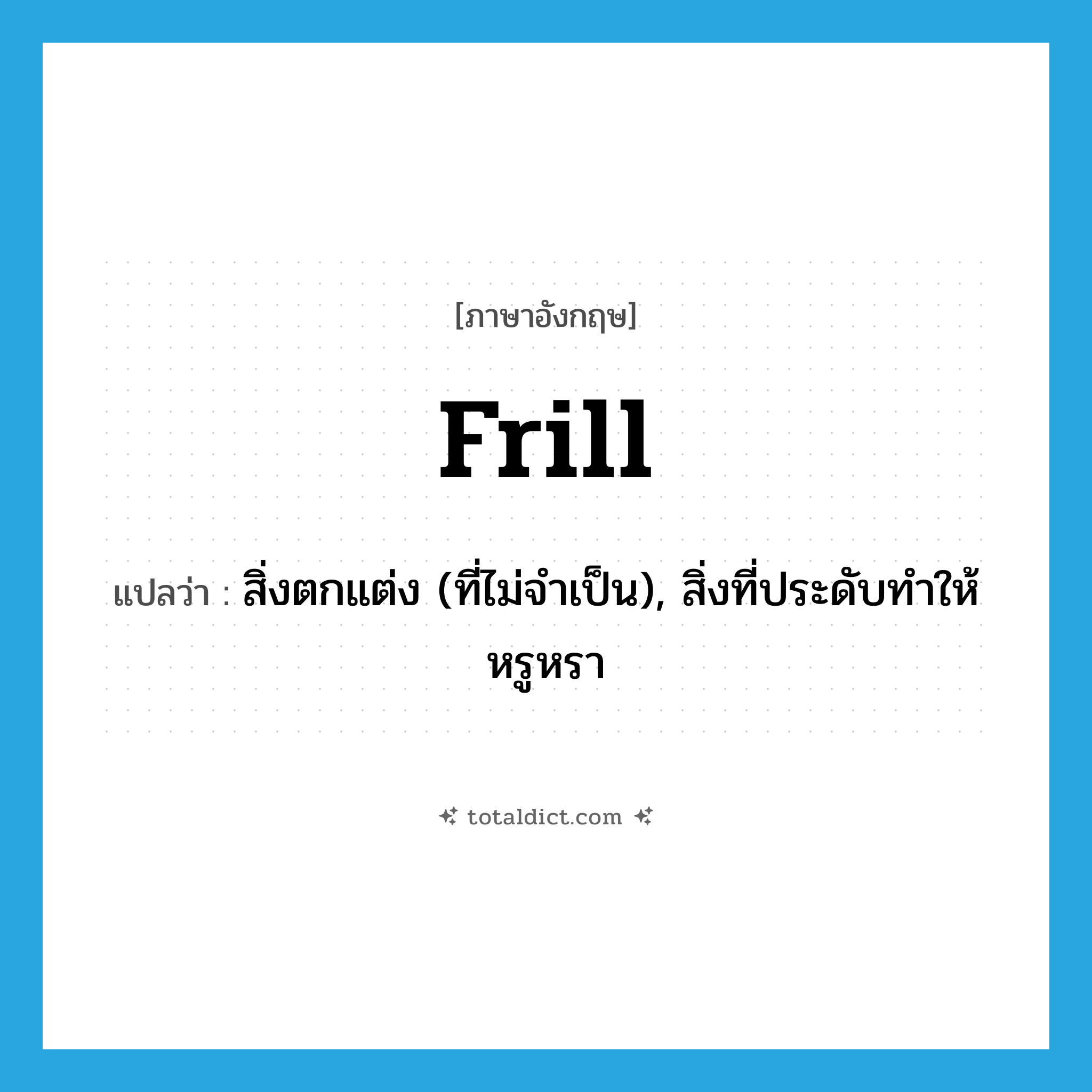 frill แปลว่า?, คำศัพท์ภาษาอังกฤษ frill แปลว่า สิ่งตกแต่ง (ที่ไม่จำเป็น), สิ่งที่ประดับทำให้หรูหรา ประเภท N หมวด N