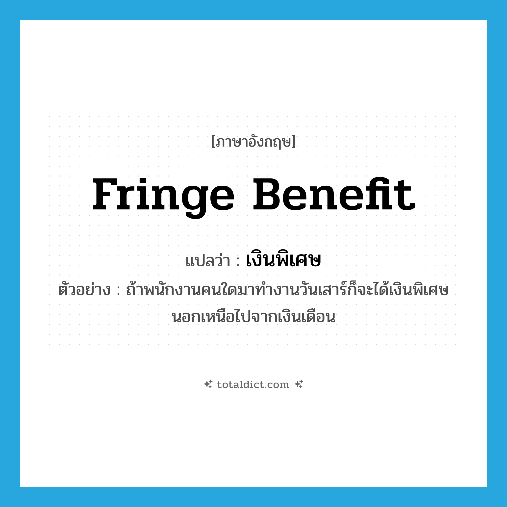 fringe benefit แปลว่า?, คำศัพท์ภาษาอังกฤษ fringe benefit แปลว่า เงินพิเศษ ประเภท N ตัวอย่าง ถ้าพนักงานคนใดมาทำงานวันเสาร์ก็จะได้เงินพิเศษนอกเหนือไปจากเงินเดือน หมวด N