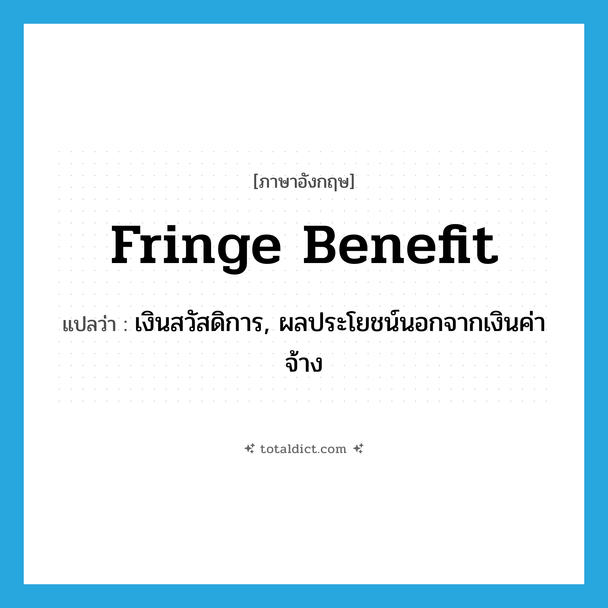fringe benefit แปลว่า?, คำศัพท์ภาษาอังกฤษ fringe benefit แปลว่า เงินสวัสดิการ, ผลประโยชน์นอกจากเงินค่าจ้าง ประเภท N หมวด N
