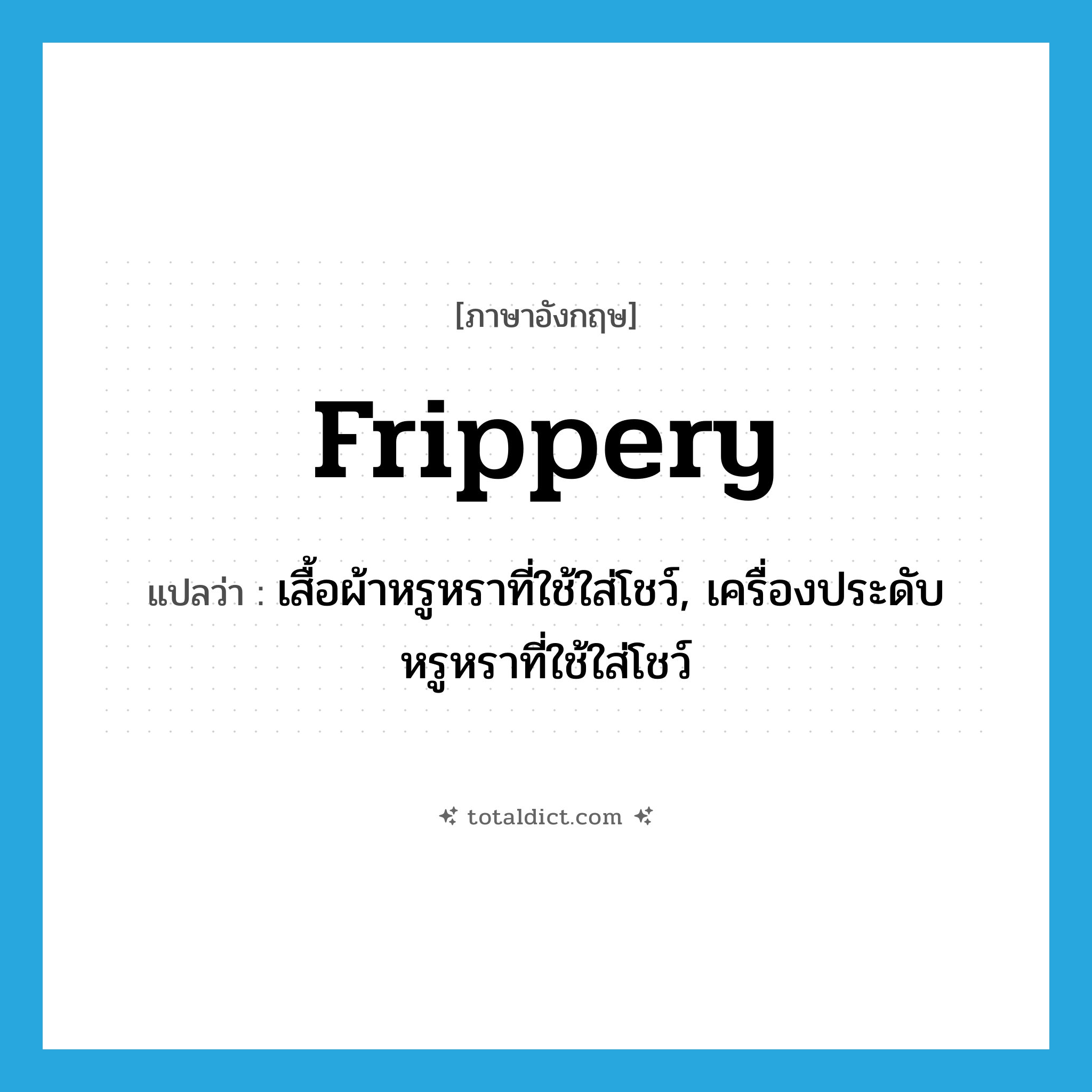 frippery แปลว่า?, คำศัพท์ภาษาอังกฤษ frippery แปลว่า เสื้อผ้าหรูหราที่ใช้ใส่โชว์, เครื่องประดับหรูหราที่ใช้ใส่โชว์ ประเภท N หมวด N