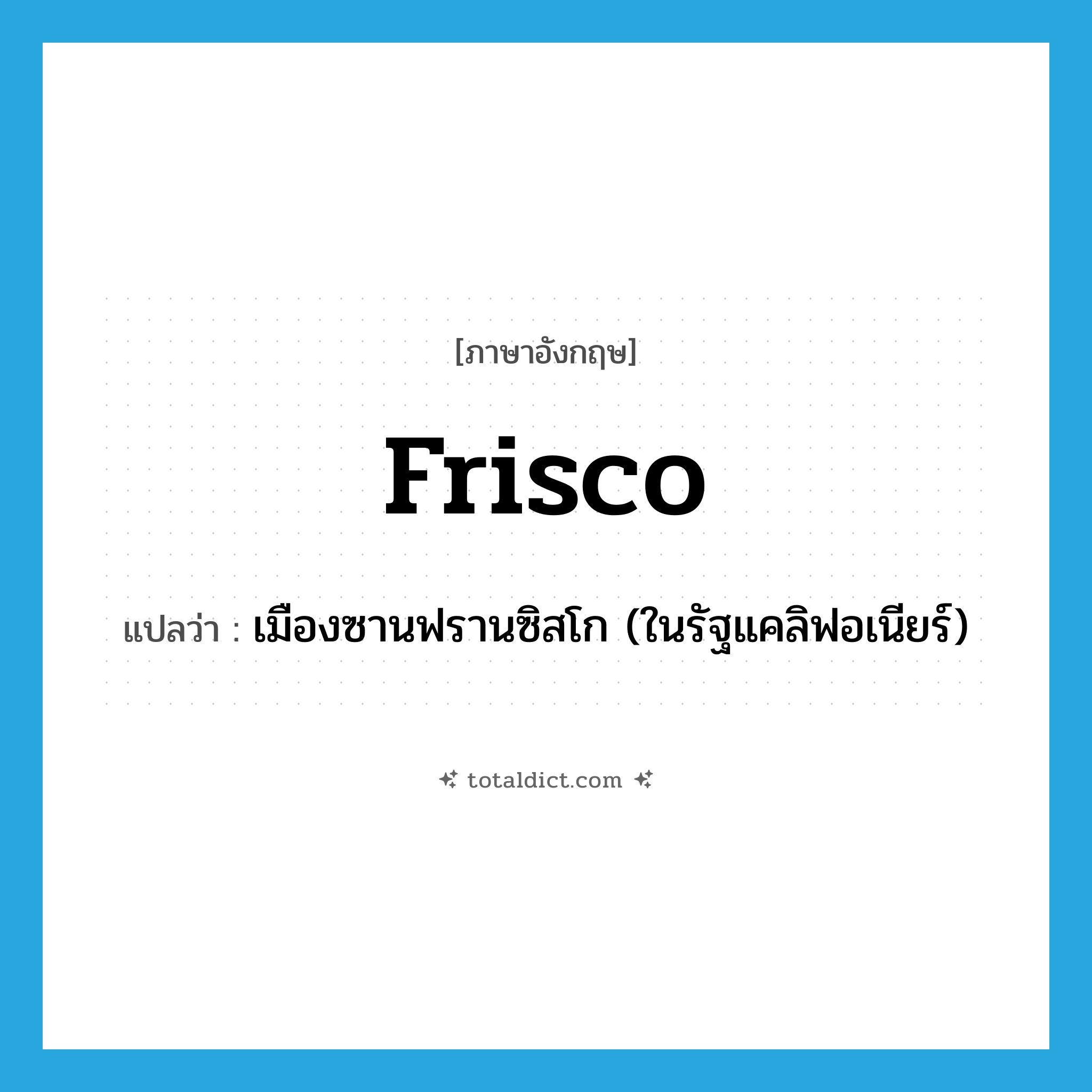 Frisco แปลว่า?, คำศัพท์ภาษาอังกฤษ Frisco แปลว่า เมืองซานฟรานซิสโก (ในรัฐแคลิฟอเนียร์) ประเภท SL หมวด SL