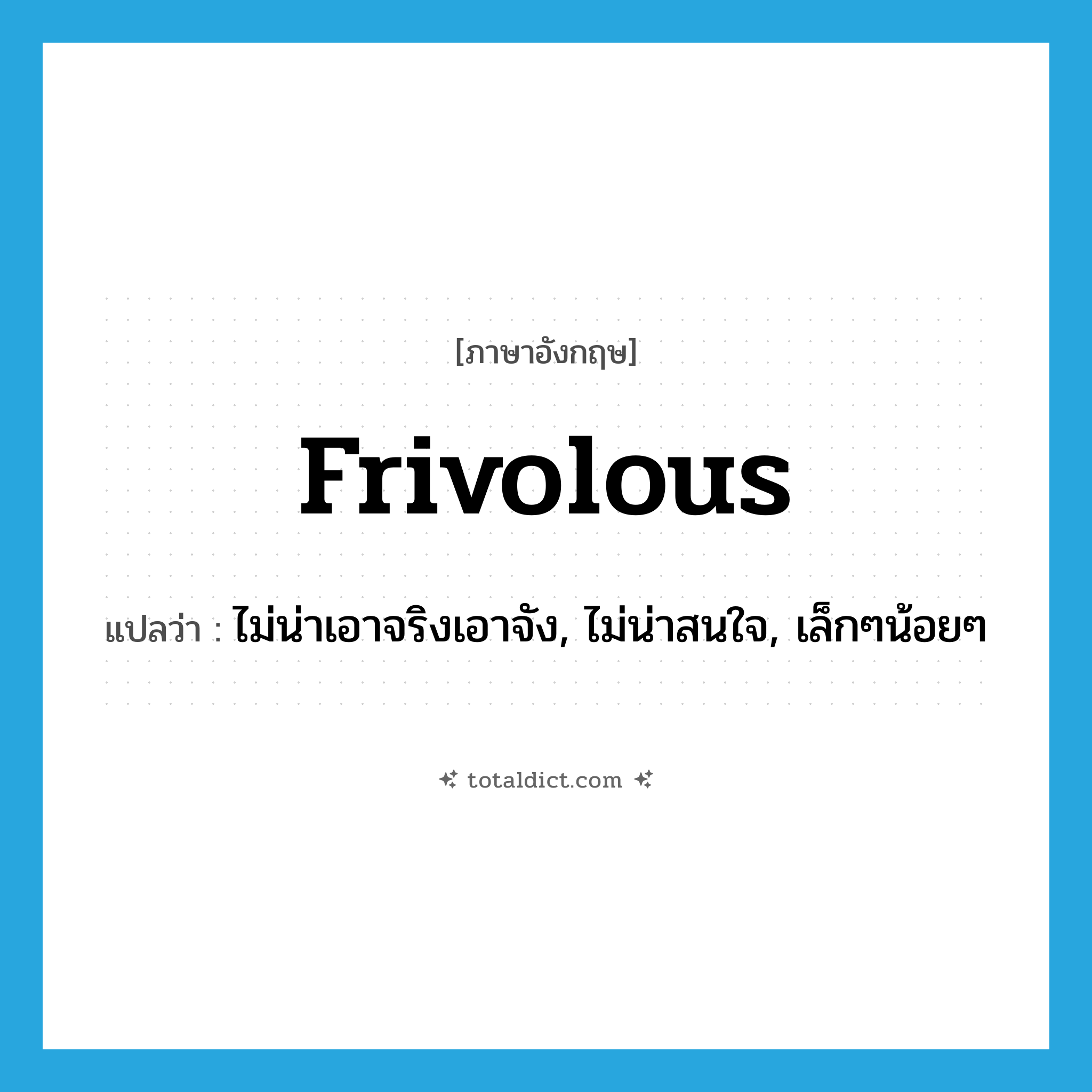 frivolous แปลว่า?, คำศัพท์ภาษาอังกฤษ frivolous แปลว่า ไม่น่าเอาจริงเอาจัง, ไม่น่าสนใจ, เล็กๆน้อยๆ ประเภท ADJ หมวด ADJ