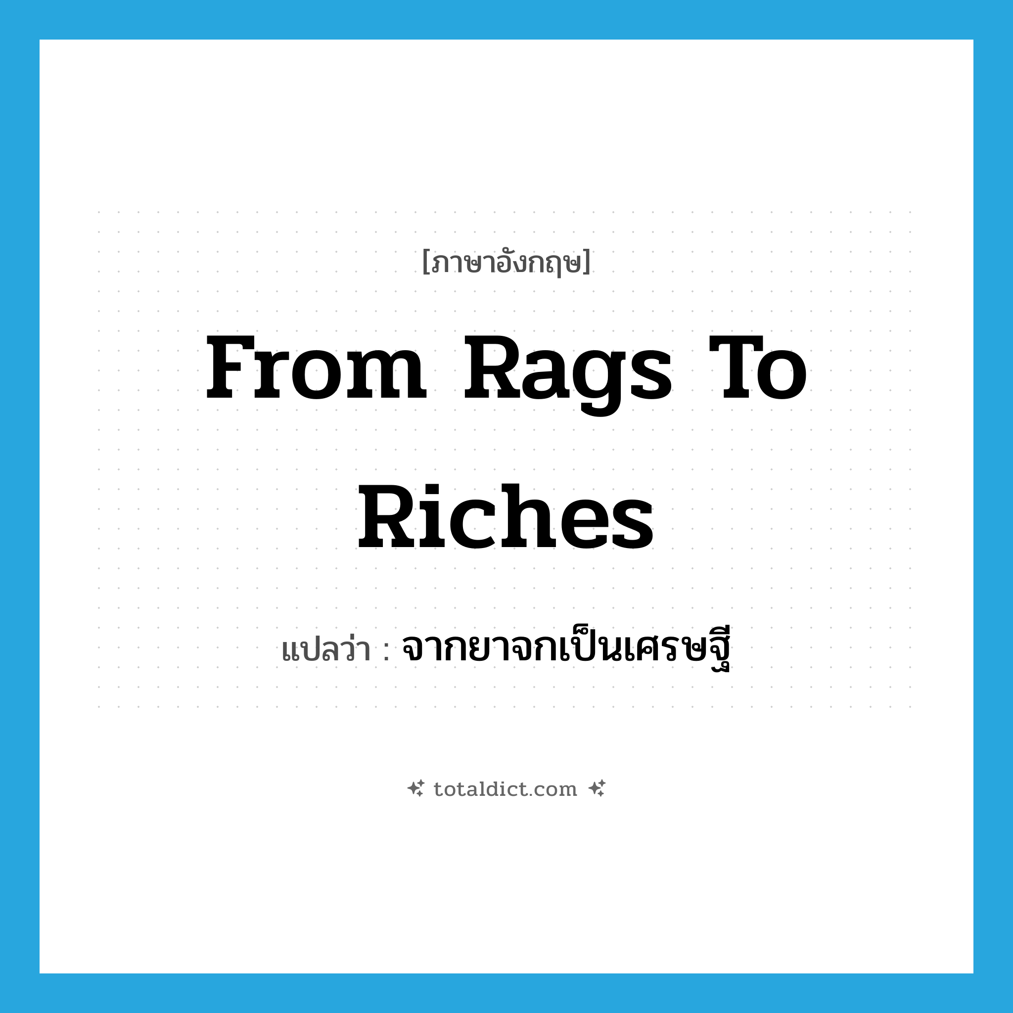 from rags to riches แปลว่า?, คำศัพท์ภาษาอังกฤษ from rags to riches แปลว่า จากยาจกเป็นเศรษฐี ประเภท IDM หมวด IDM
