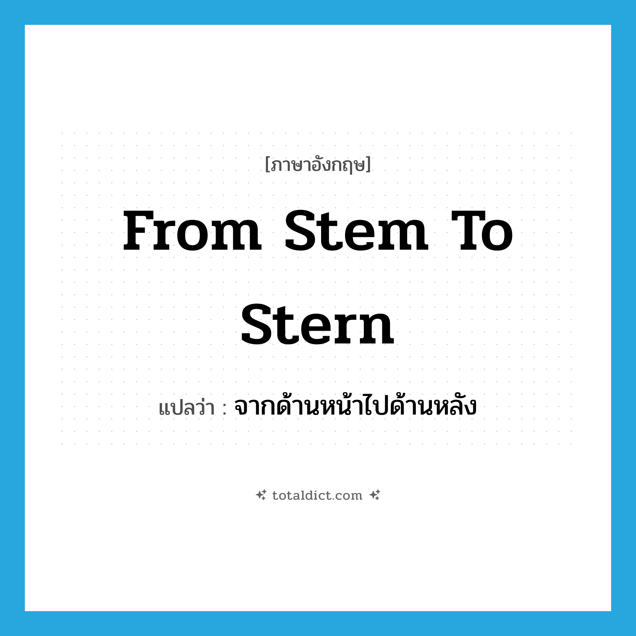 from stem to stern แปลว่า?, คำศัพท์ภาษาอังกฤษ from stem to stern แปลว่า จากด้านหน้าไปด้านหลัง ประเภท IDM หมวด IDM