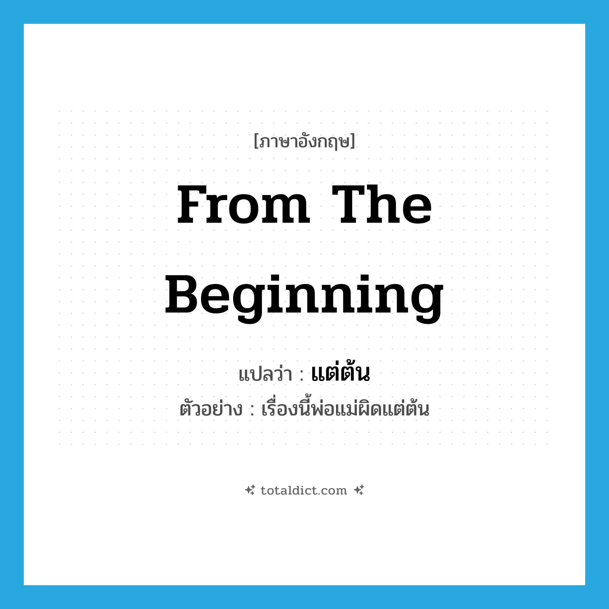 from the beginning แปลว่า?, คำศัพท์ภาษาอังกฤษ from the beginning แปลว่า แต่ต้น ประเภท ADV ตัวอย่าง เรื่องนี้พ่อแม่ผิดแต่ต้น หมวด ADV