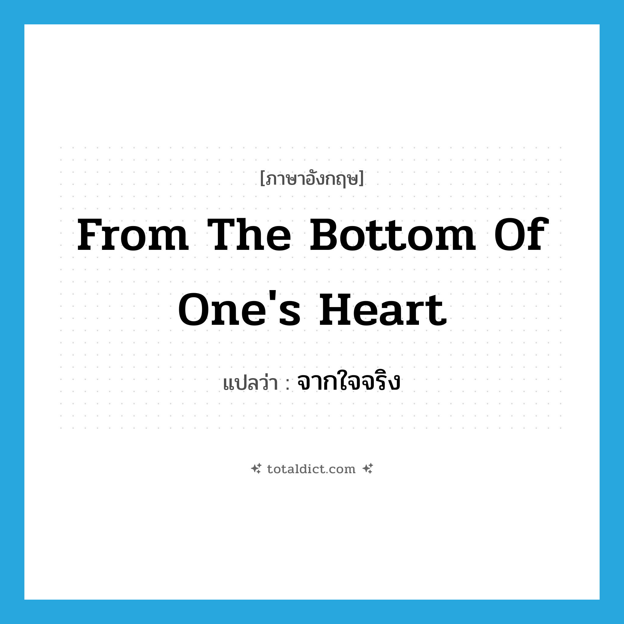 จากใจจริง ภาษาอังกฤษ?, คำศัพท์ภาษาอังกฤษ จากใจจริง แปลว่า from the bottom of one&#39;s heart ประเภท IDM หมวด IDM