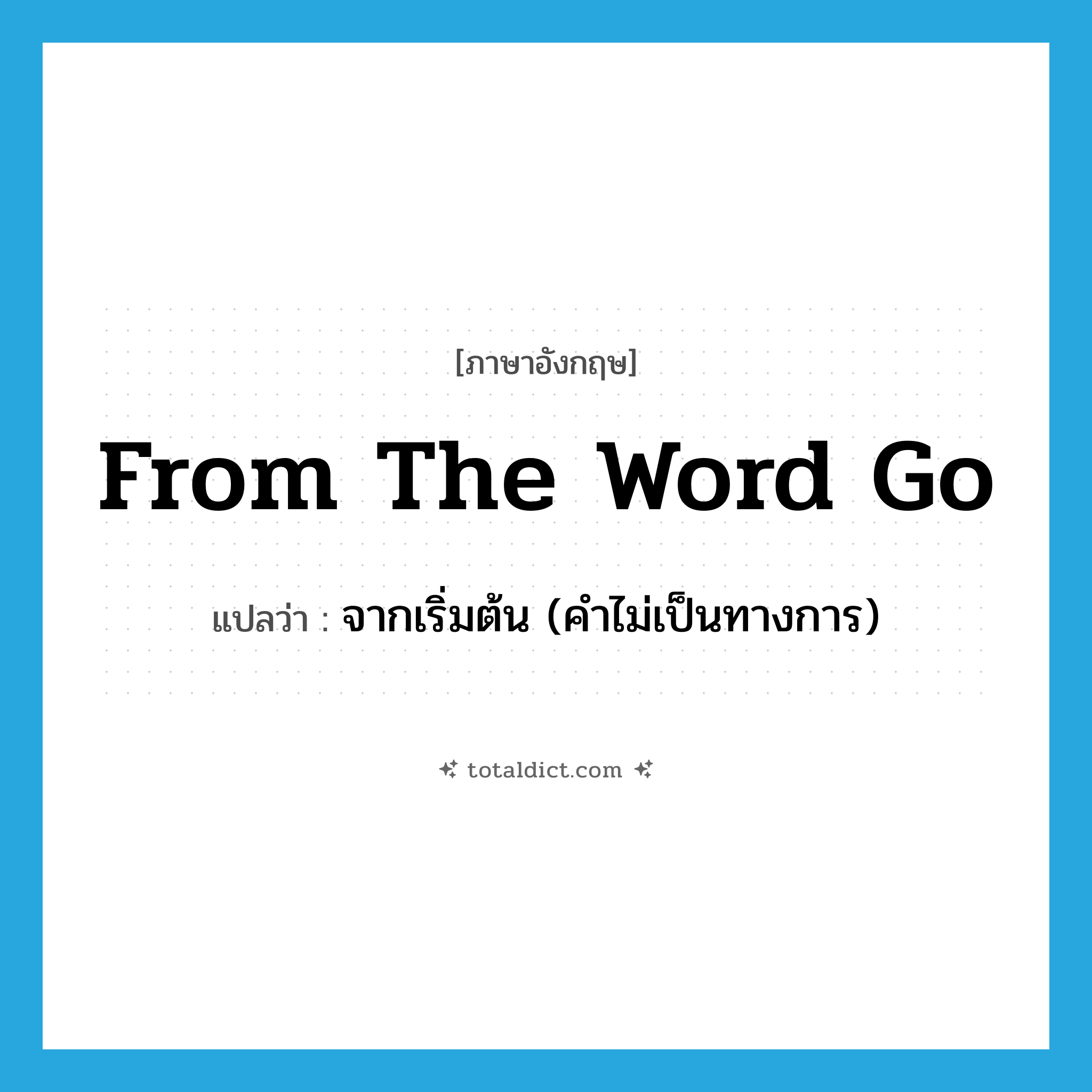 from the word go แปลว่า?, คำศัพท์ภาษาอังกฤษ from the word go แปลว่า จากเริ่มต้น (คำไม่เป็นทางการ) ประเภท IDM หมวด IDM