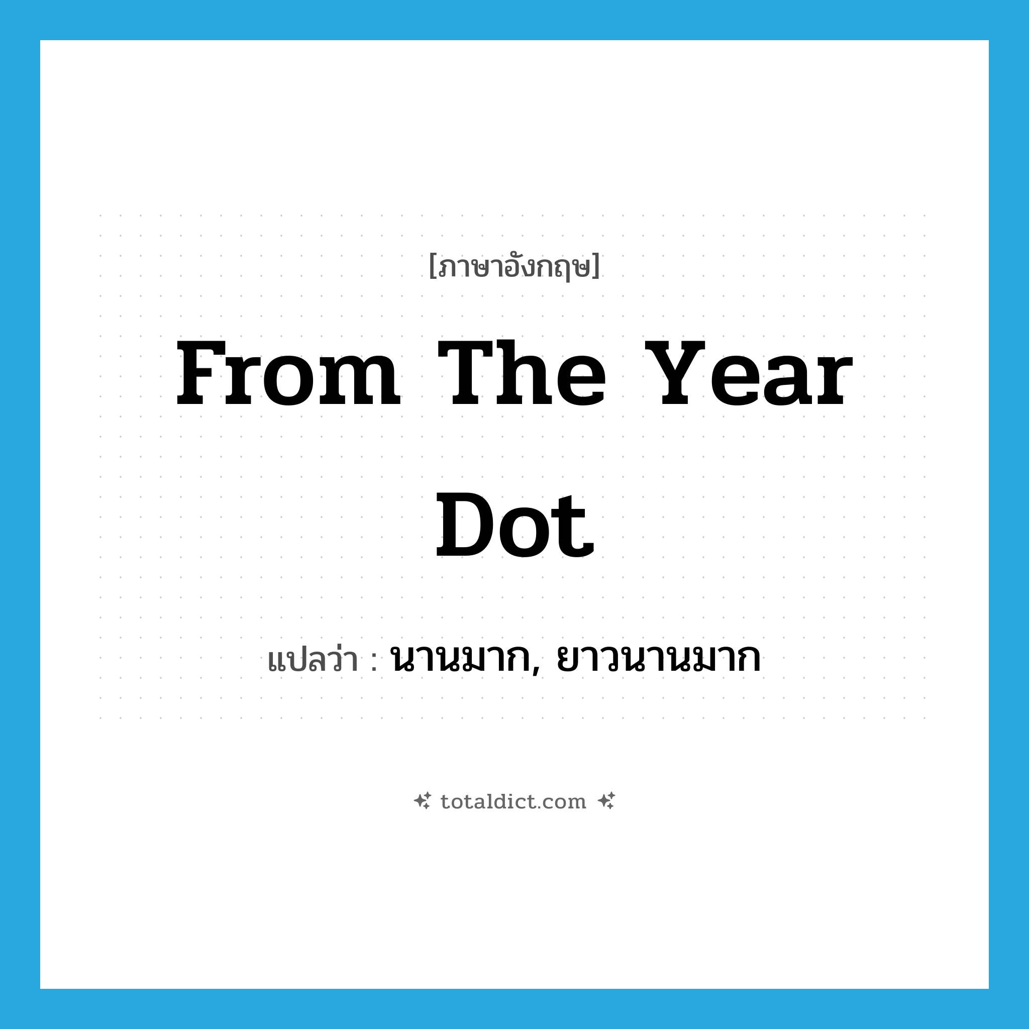 from the year dot แปลว่า?, คำศัพท์ภาษาอังกฤษ from the year dot แปลว่า นานมาก, ยาวนานมาก ประเภท IDM หมวด IDM