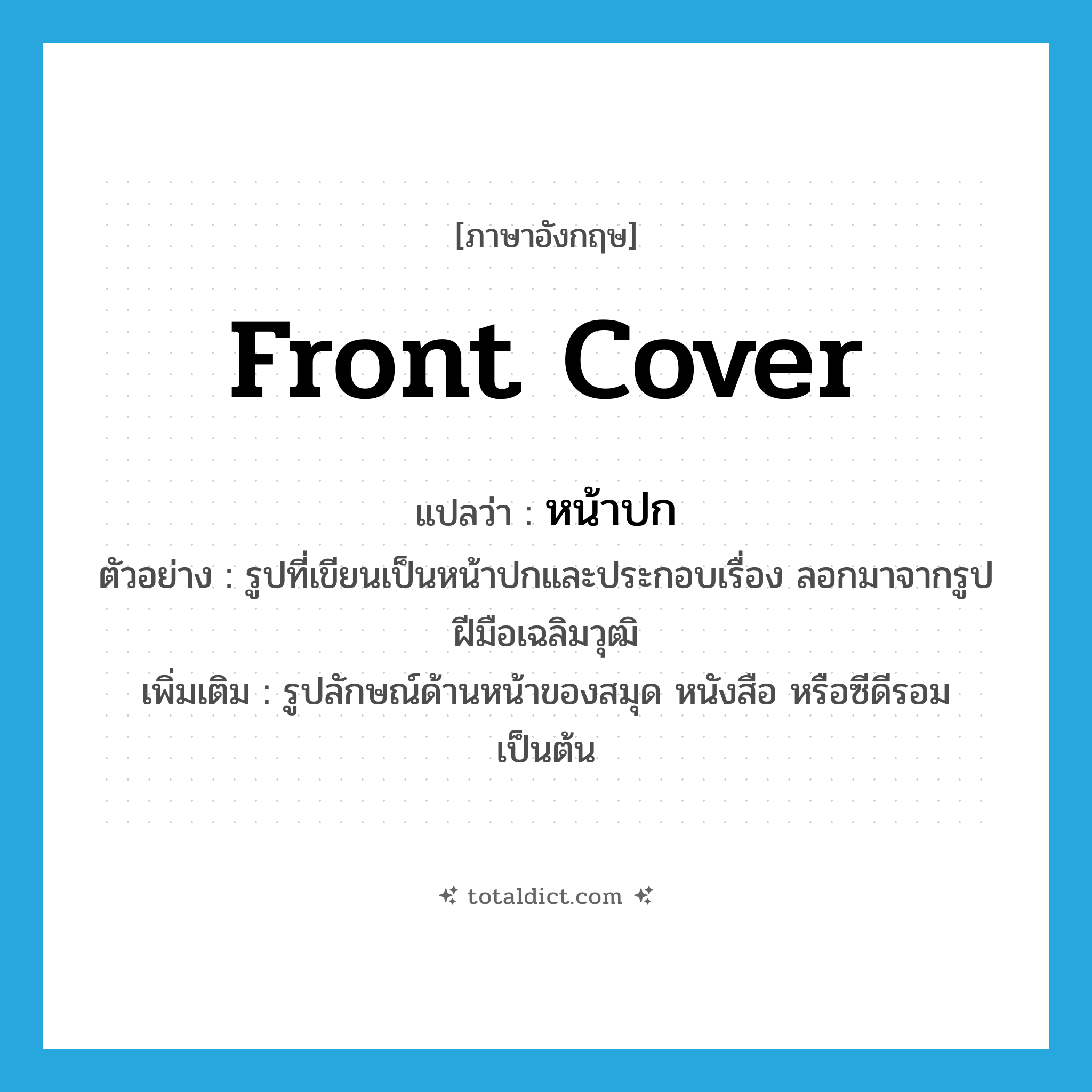 front cover แปลว่า?, คำศัพท์ภาษาอังกฤษ front cover แปลว่า หน้าปก ประเภท N ตัวอย่าง รูปที่เขียนเป็นหน้าปกและประกอบเรื่อง ลอกมาจากรูปฝีมือเฉลิมวุฒิ เพิ่มเติม รูปลักษณ์ด้านหน้าของสมุด หนังสือ หรือซีดีรอม เป็นต้น หมวด N