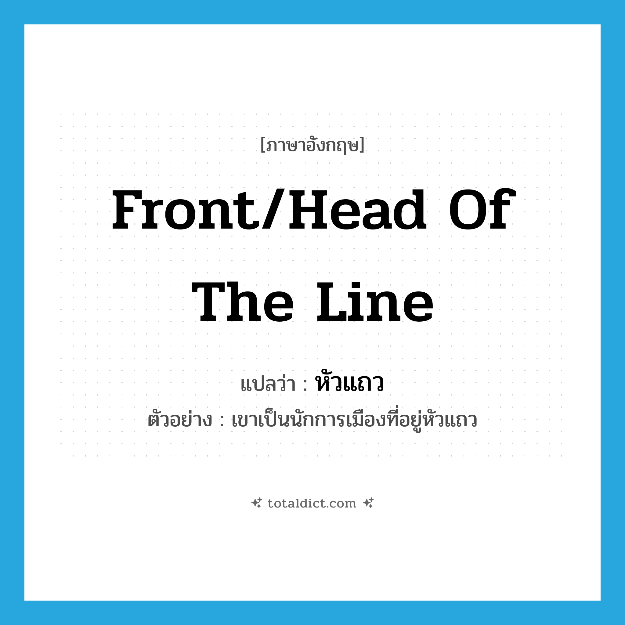 front/head of the line แปลว่า?, คำศัพท์ภาษาอังกฤษ front/head of the line แปลว่า หัวแถว ประเภท N ตัวอย่าง เขาเป็นนักการเมืองที่อยู่หัวแถว หมวด N