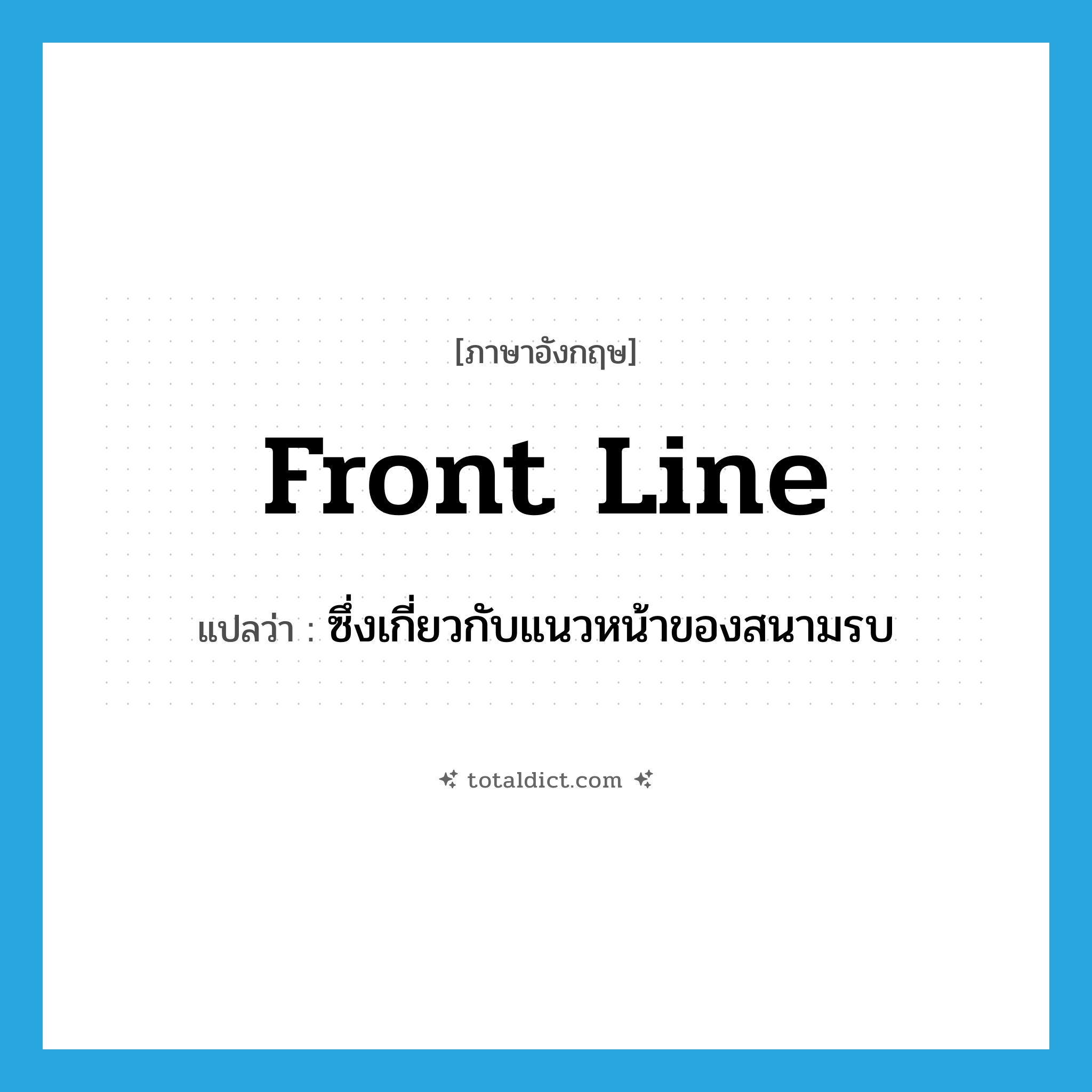 front line แปลว่า?, คำศัพท์ภาษาอังกฤษ front line แปลว่า ซึ่งเกี่ยวกับแนวหน้าของสนามรบ ประเภท ADJ หมวด ADJ