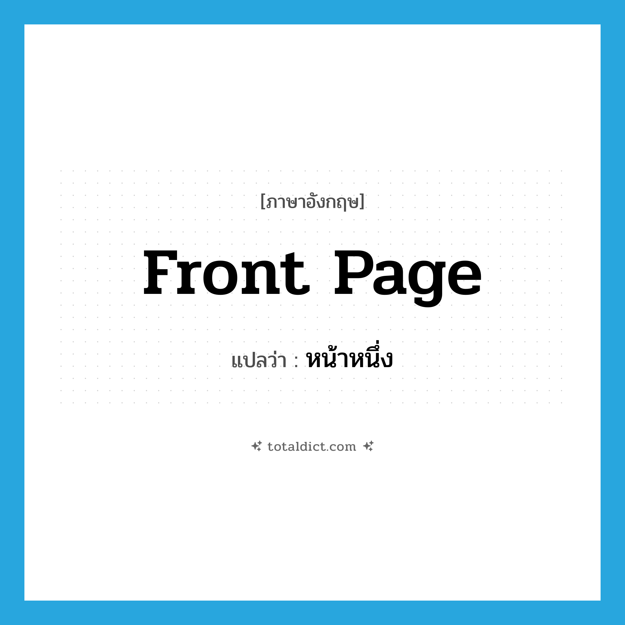 front page แปลว่า?, คำศัพท์ภาษาอังกฤษ front page แปลว่า หน้าหนึ่ง ประเภท N หมวด N