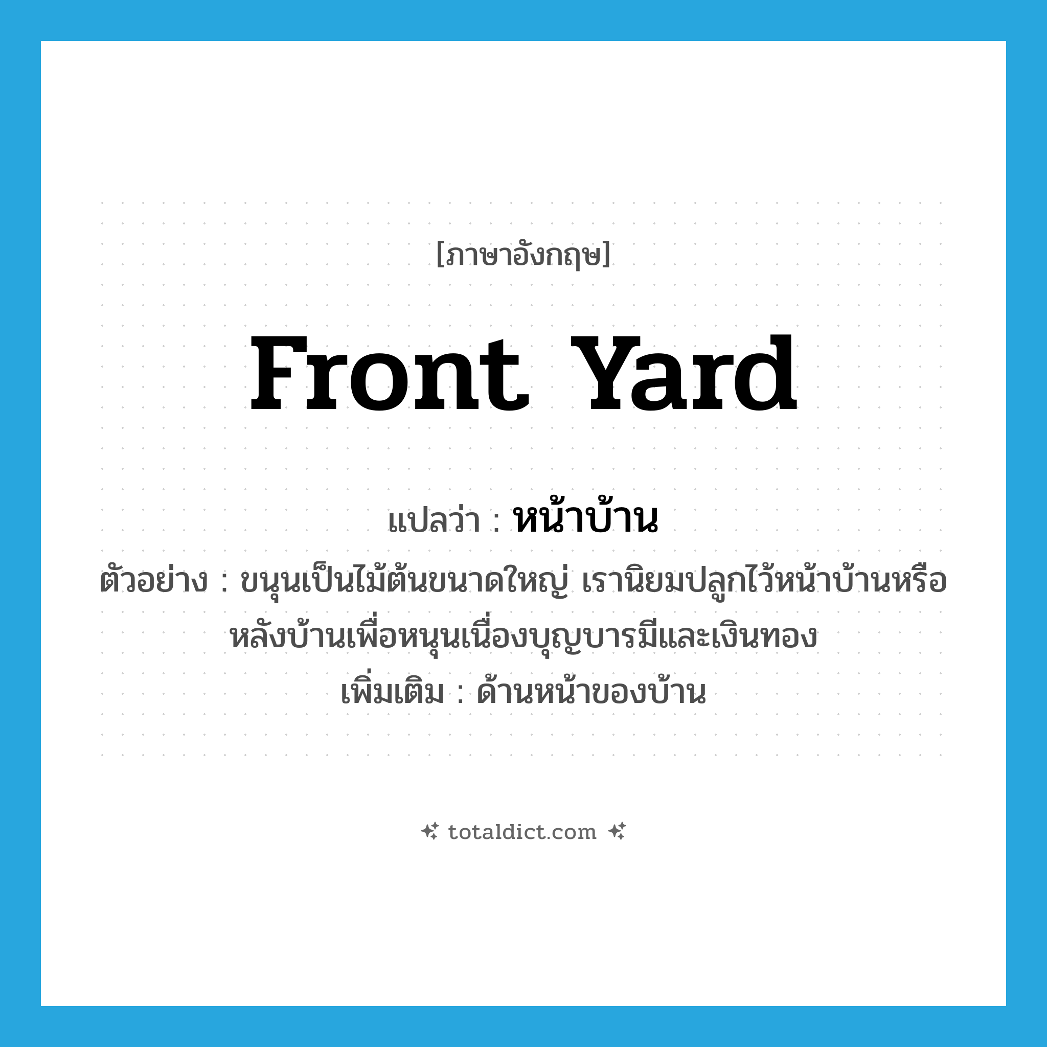 front yard แปลว่า?, คำศัพท์ภาษาอังกฤษ front yard แปลว่า หน้าบ้าน ประเภท N ตัวอย่าง ขนุนเป็นไม้ต้นขนาดใหญ่ เรานิยมปลูกไว้หน้าบ้านหรือหลังบ้านเพื่อหนุนเนื่องบุญบารมีและเงินทอง เพิ่มเติม ด้านหน้าของบ้าน หมวด N