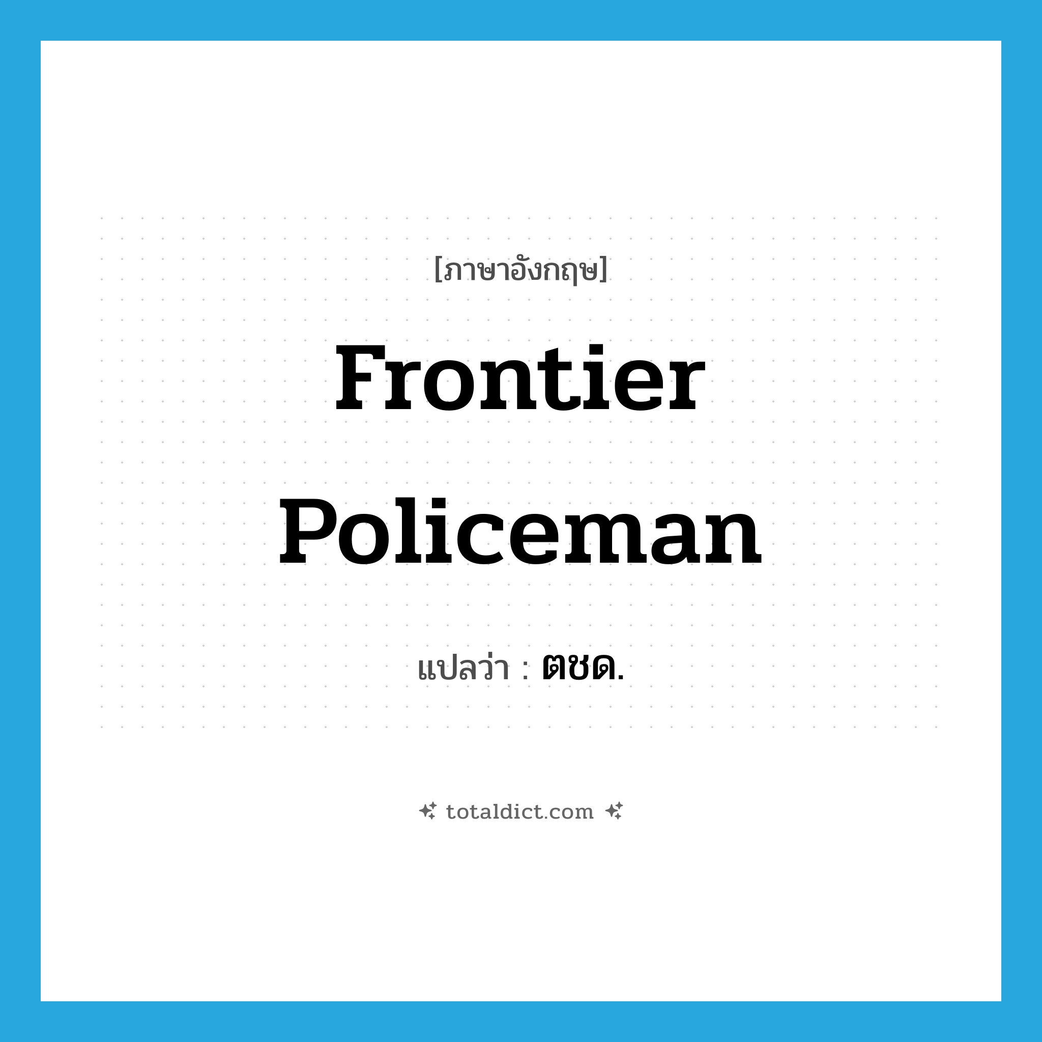 frontier policeman แปลว่า?, คำศัพท์ภาษาอังกฤษ frontier policeman แปลว่า ตชด. ประเภท N หมวด N
