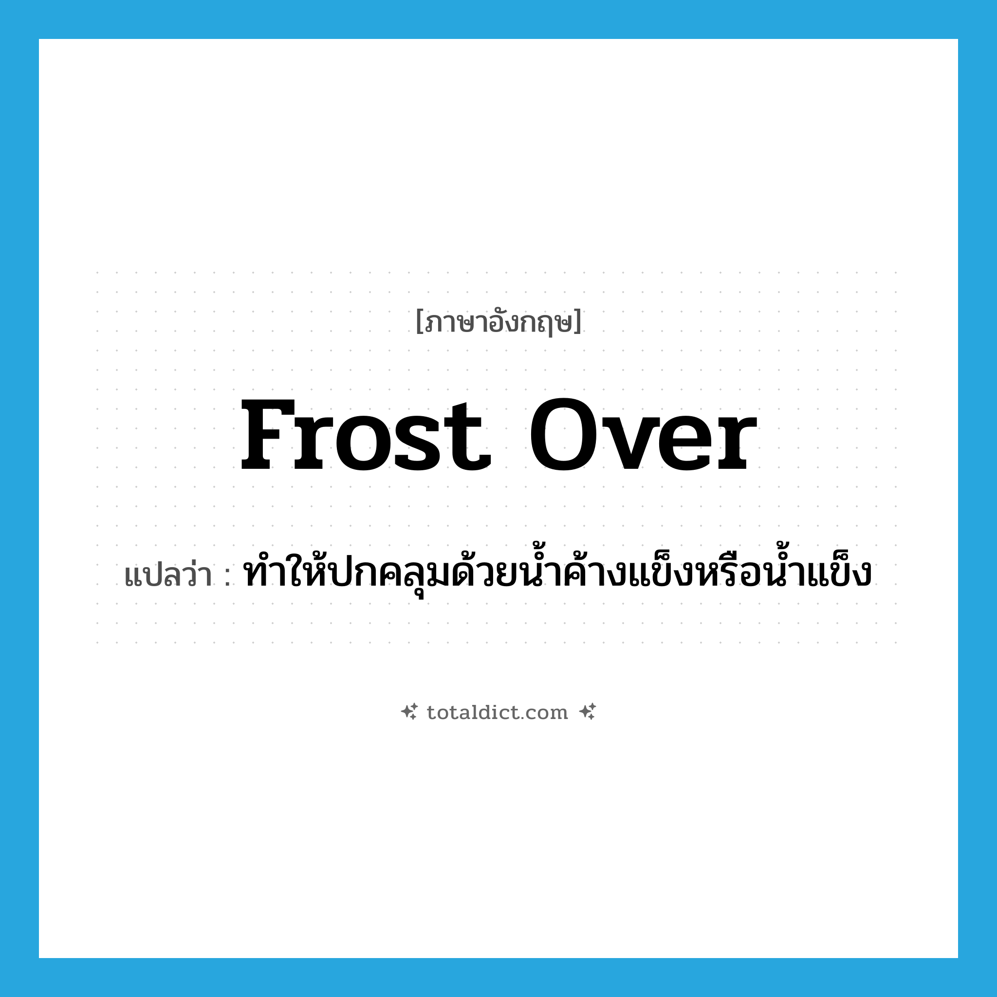 frost over แปลว่า?, คำศัพท์ภาษาอังกฤษ frost over แปลว่า ทำให้ปกคลุมด้วยน้ำค้างแข็งหรือน้ำแข็ง ประเภท IDM หมวด IDM