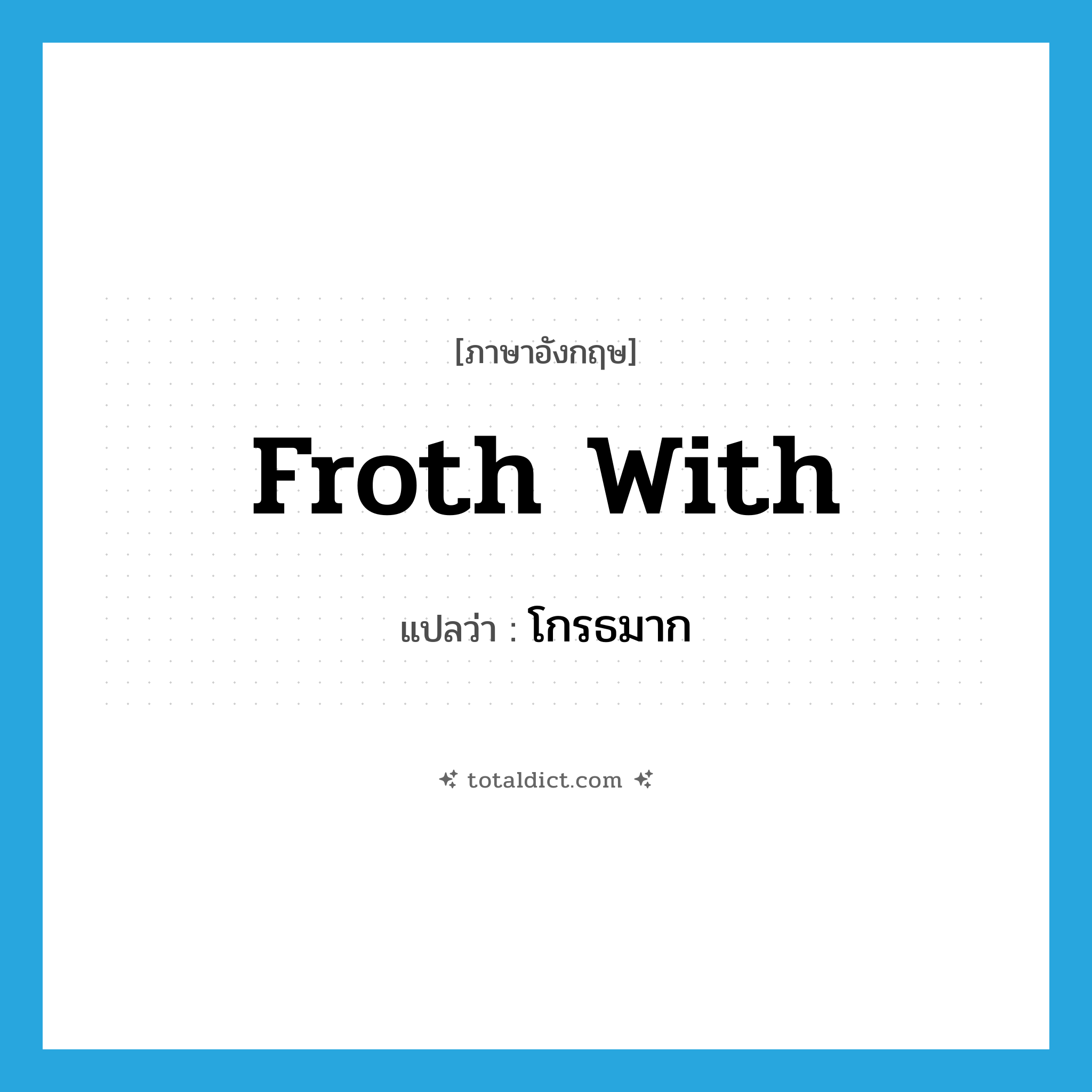 โกรธมาก ภาษาอังกฤษ?, คำศัพท์ภาษาอังกฤษ โกรธมาก แปลว่า froth with ประเภท PHRV หมวด PHRV