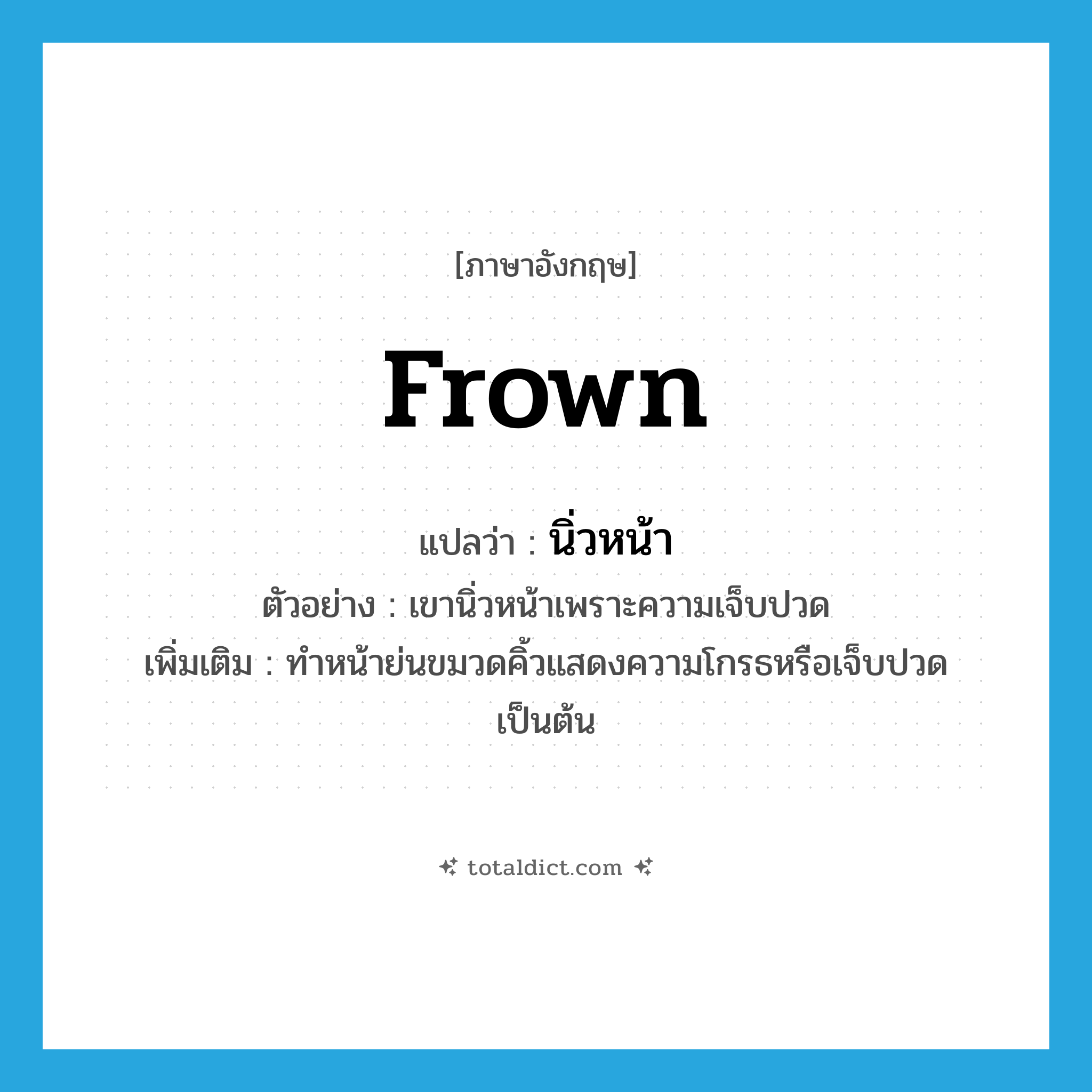 frown แปลว่า?, คำศัพท์ภาษาอังกฤษ frown แปลว่า นิ่วหน้า ประเภท V ตัวอย่าง เขานิ่วหน้าเพราะความเจ็บปวด เพิ่มเติม ทำหน้าย่นขมวดคิ้วแสดงความโกรธหรือเจ็บปวดเป็นต้น หมวด V