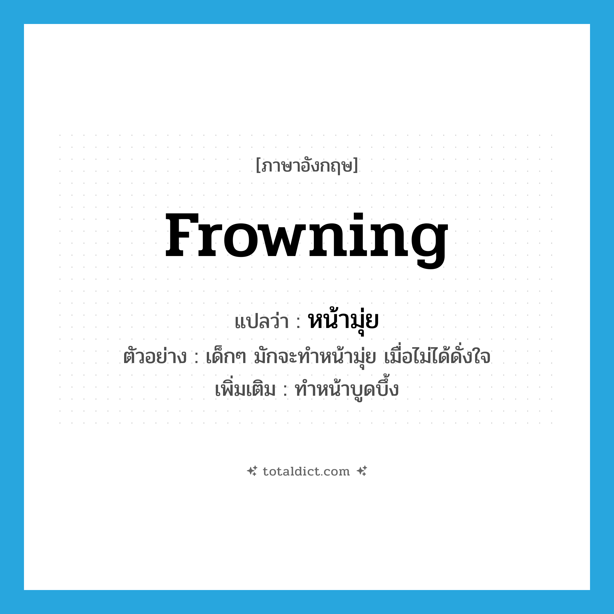 frowning แปลว่า?, คำศัพท์ภาษาอังกฤษ frowning แปลว่า หน้ามุ่ย ประเภท ADJ ตัวอย่าง เด็กๆ มักจะทำหน้ามุ่ย เมื่อไม่ได้ดั่งใจ เพิ่มเติม ทำหน้าบูดบึ้ง หมวด ADJ