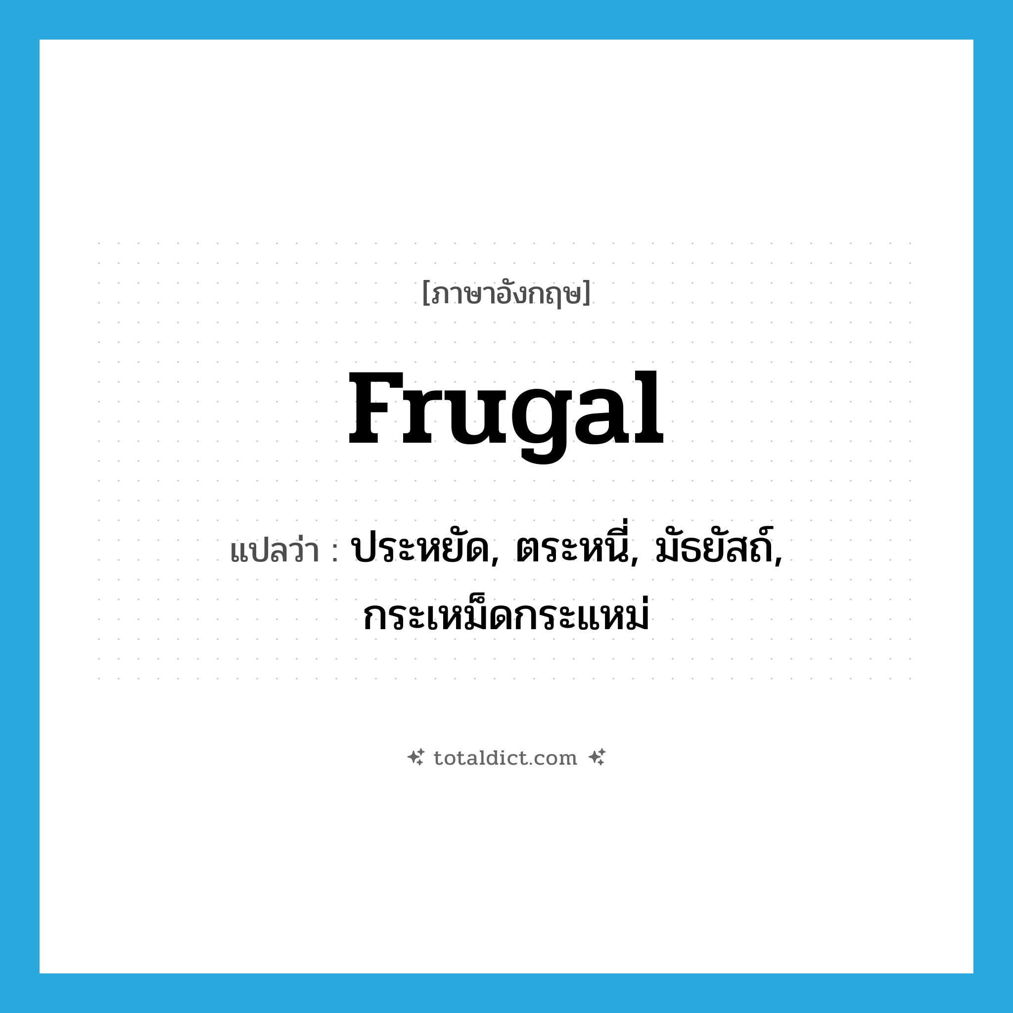 frugal แปลว่า?, คำศัพท์ภาษาอังกฤษ frugal แปลว่า ประหยัด, ตระหนี่, มัธยัสถ์, กระเหม็ดกระแหม่ ประเภท ADJ หมวด ADJ