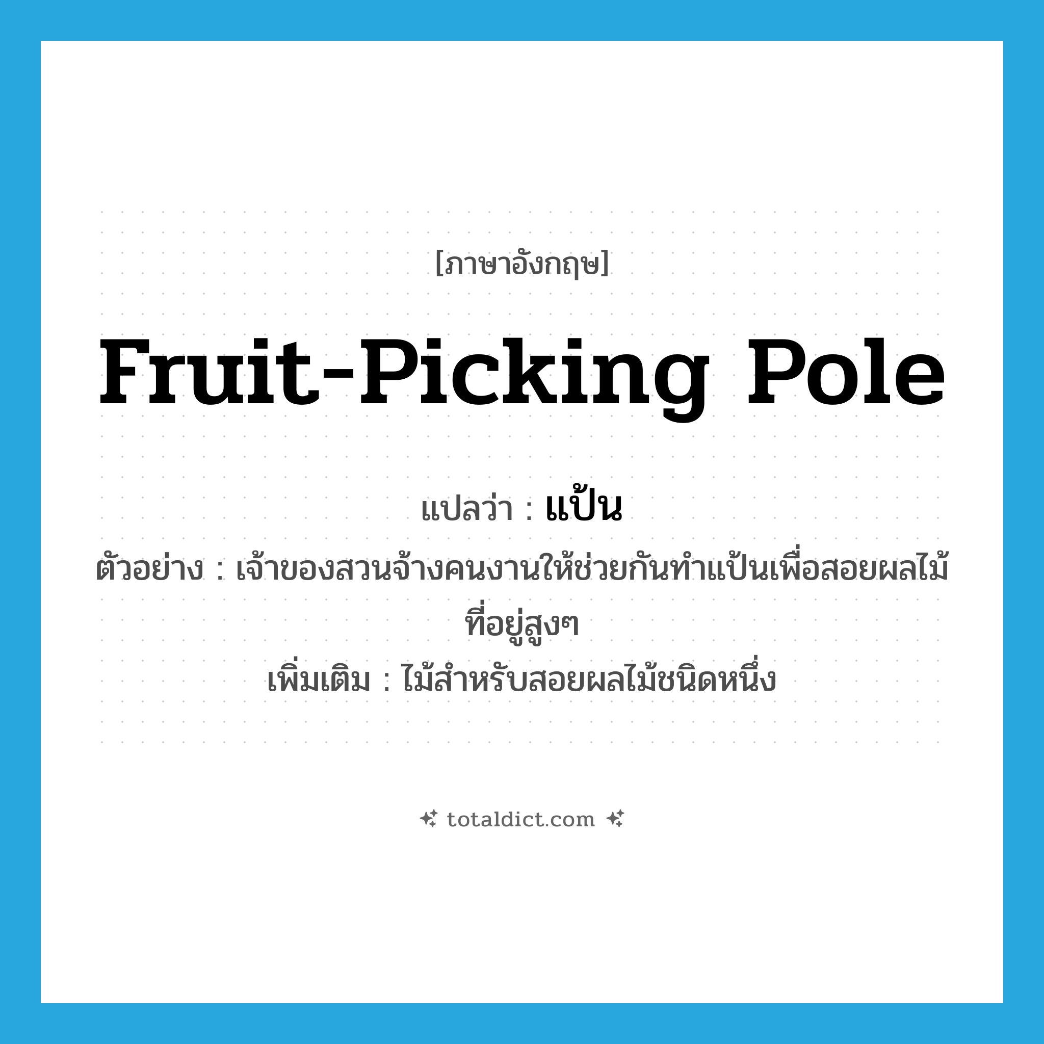 แป้น ภาษาอังกฤษ?, คำศัพท์ภาษาอังกฤษ แป้น แปลว่า fruit-picking pole ประเภท N ตัวอย่าง เจ้าของสวนจ้างคนงานให้ช่วยกันทำแป้นเพื่อสอยผลไม้ที่อยู่สูงๆ เพิ่มเติม ไม้สำหรับสอยผลไม้ชนิดหนึ่ง หมวด N