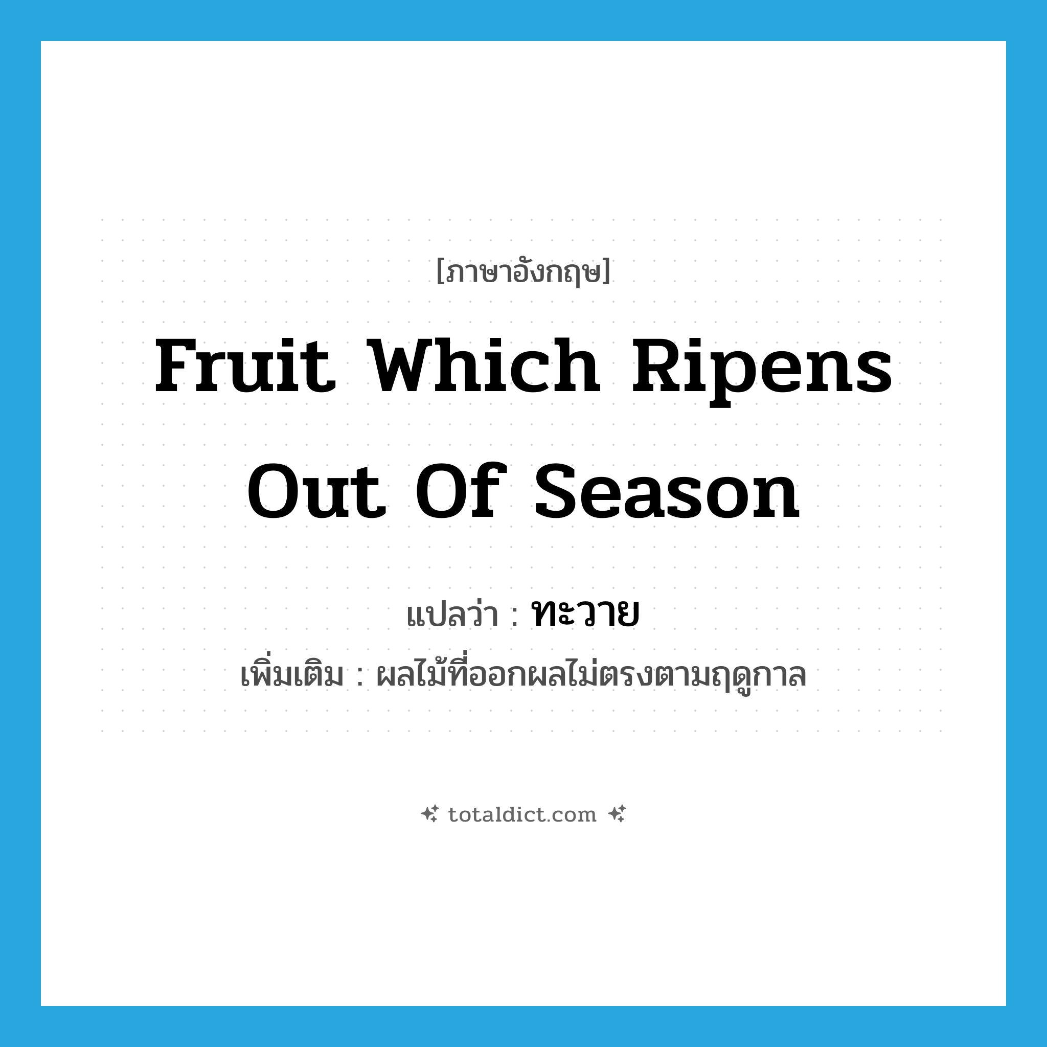 fruit which ripens out of season แปลว่า?, คำศัพท์ภาษาอังกฤษ fruit which ripens out of season แปลว่า ทะวาย ประเภท N เพิ่มเติม ผลไม้ที่ออกผลไม่ตรงตามฤดูกาล หมวด N