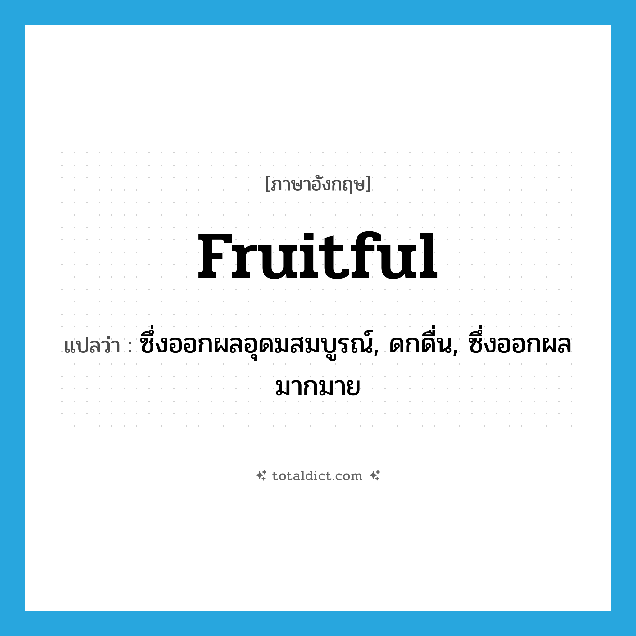 fruitful แปลว่า?, คำศัพท์ภาษาอังกฤษ fruitful แปลว่า ซึ่งออกผลอุดมสมบูรณ์, ดกดื่น, ซึ่งออกผลมากมาย ประเภท ADJ หมวด ADJ