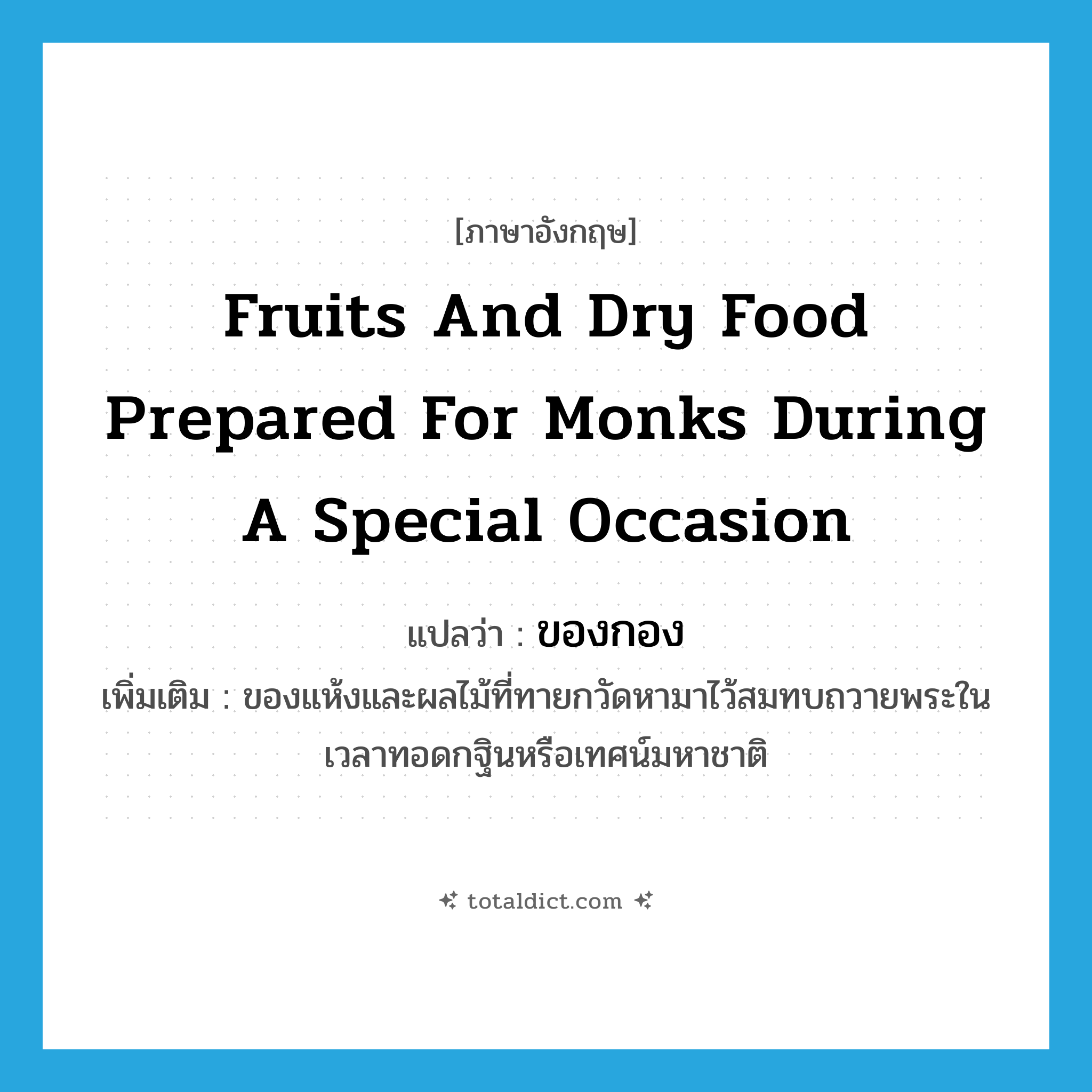 fruits and dry food prepared for monks during a special occasion แปลว่า?, คำศัพท์ภาษาอังกฤษ fruits and dry food prepared for monks during a special occasion แปลว่า ของกอง ประเภท N เพิ่มเติม ของแห้งและผลไม้ที่ทายกวัดหามาไว้สมทบถวายพระในเวลาทอดกฐินหรือเทศน์มหาชาติ หมวด N