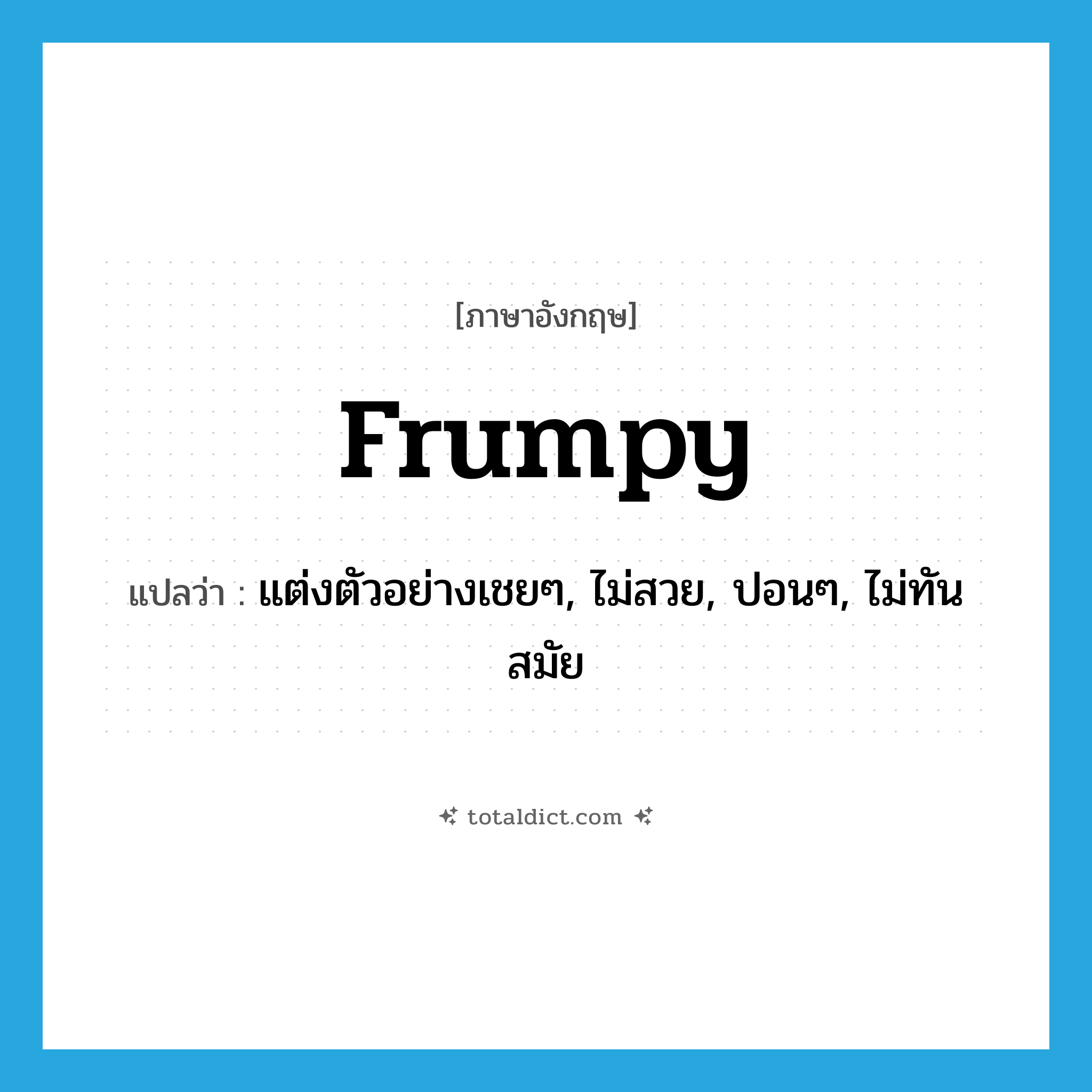 frumpy แปลว่า?, คำศัพท์ภาษาอังกฤษ frumpy แปลว่า แต่งตัวอย่างเชยๆ, ไม่สวย, ปอนๆ, ไม่ทันสมัย ประเภท ADJ หมวด ADJ