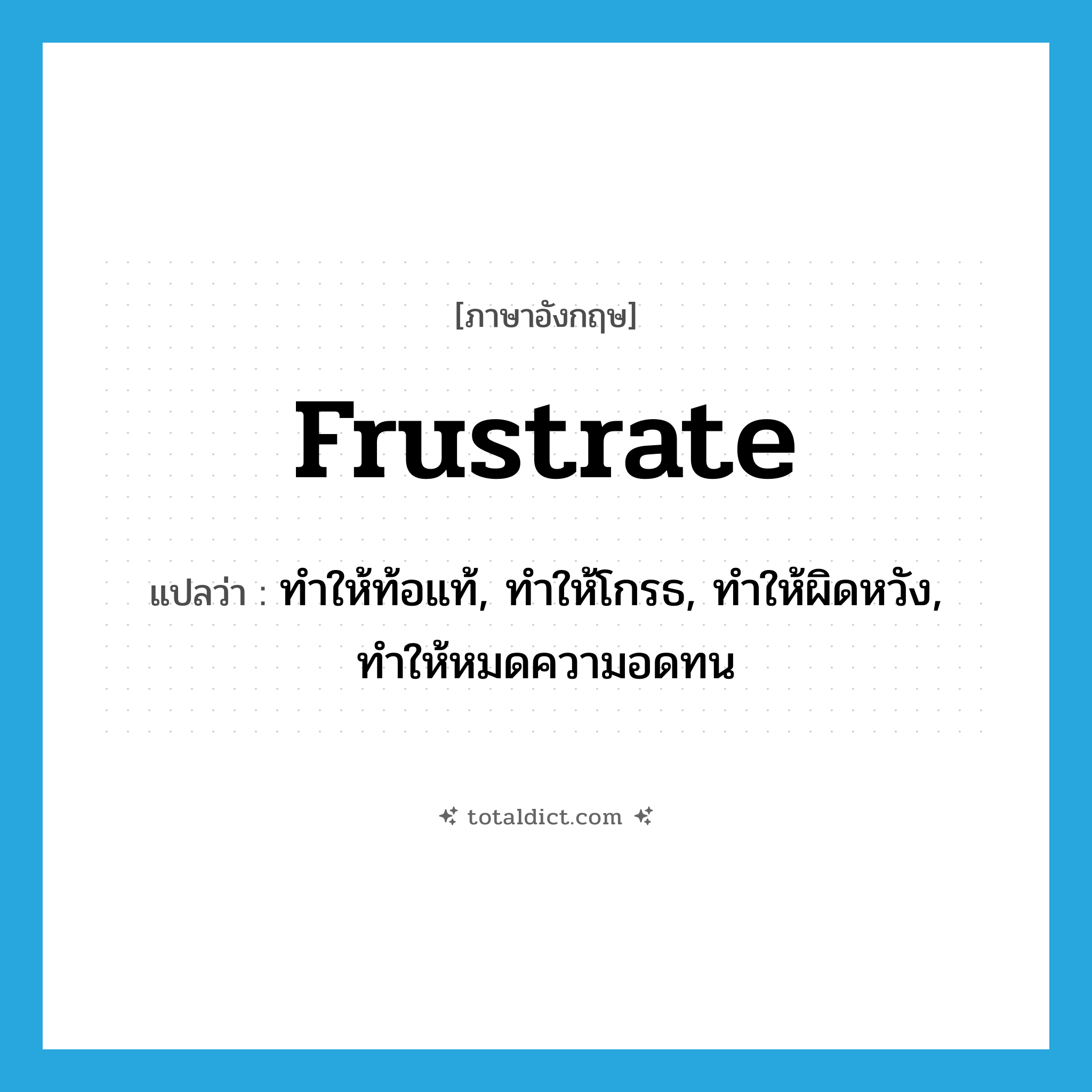 frustrate แปลว่า?, คำศัพท์ภาษาอังกฤษ frustrate แปลว่า ทำให้ท้อแท้, ทำให้โกรธ, ทำให้ผิดหวัง, ทำให้หมดความอดทน ประเภท VT หมวด VT