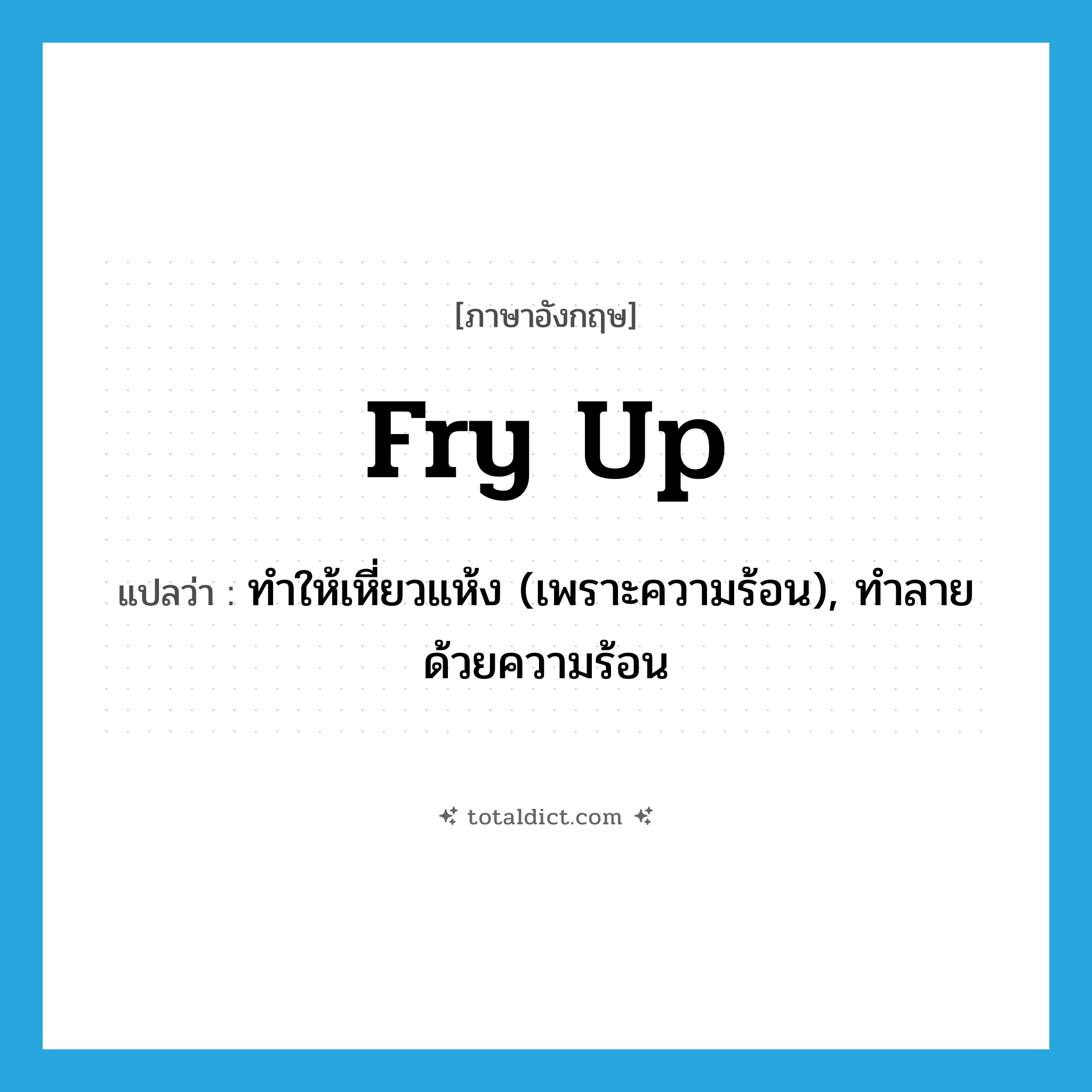 fry up แปลว่า?, คำศัพท์ภาษาอังกฤษ fry up แปลว่า ทำให้เหี่ยวแห้ง (เพราะความร้อน), ทำลายด้วยความร้อน ประเภท PHRV หมวด PHRV