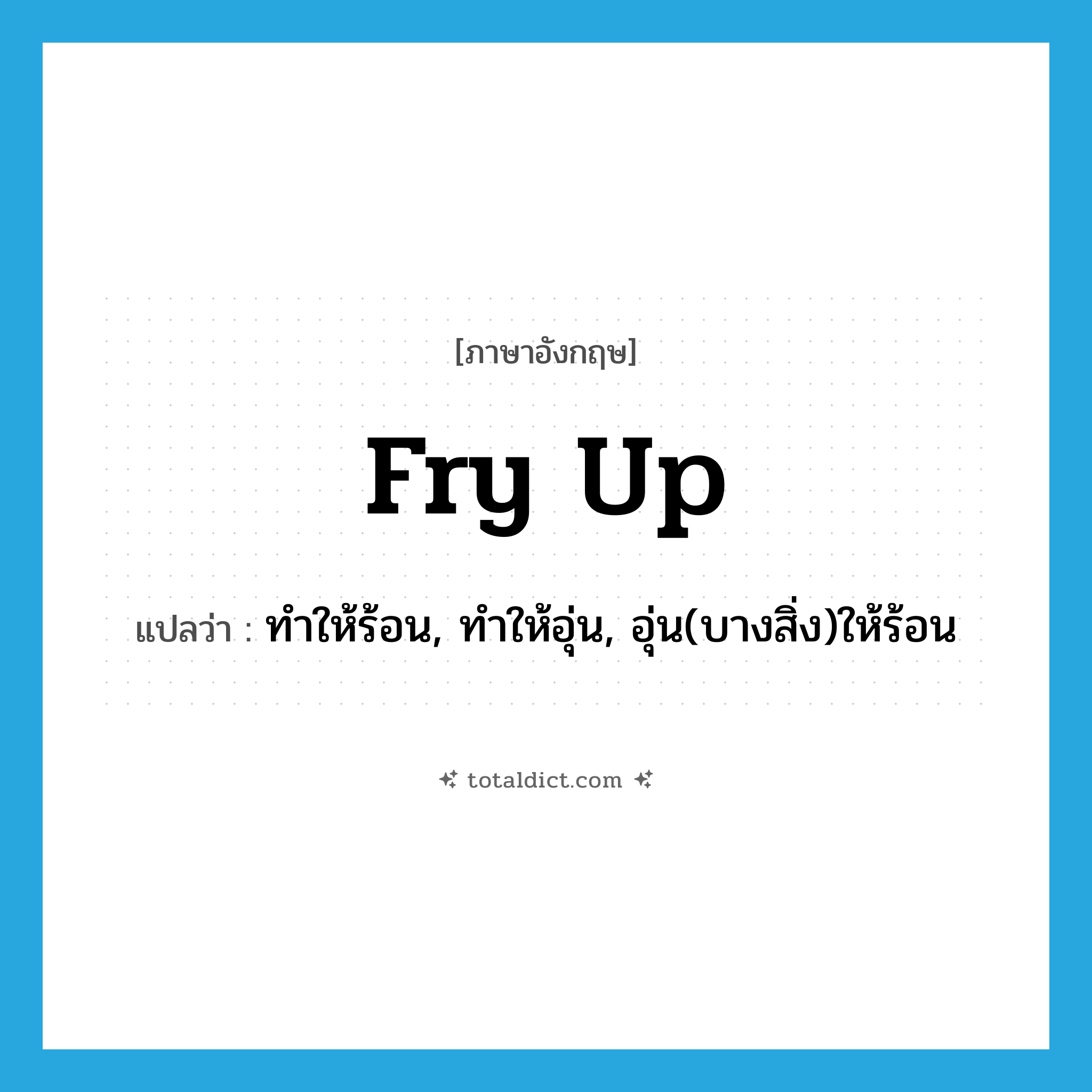 fry up แปลว่า?, คำศัพท์ภาษาอังกฤษ fry up แปลว่า ทำให้ร้อน, ทำให้อุ่น, อุ่น(บางสิ่ง)ให้ร้อน ประเภท PHRV หมวด PHRV