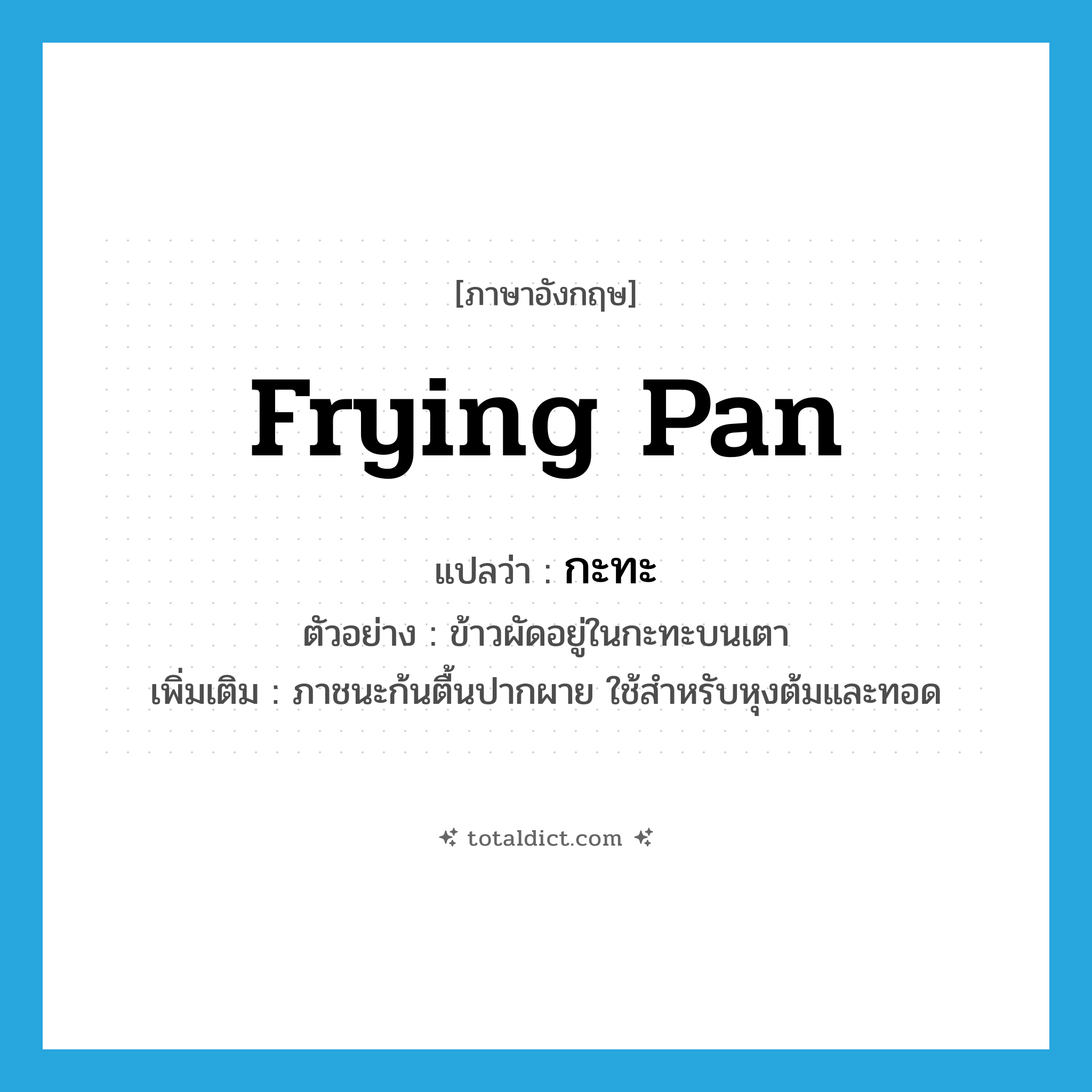 frying pan แปลว่า?, คำศัพท์ภาษาอังกฤษ frying pan แปลว่า กะทะ ประเภท N ตัวอย่าง ข้าวผัดอยู่ในกะทะบนเตา เพิ่มเติม ภาชนะก้นตื้นปากผาย ใช้สำหรับหุงต้มและทอด หมวด N