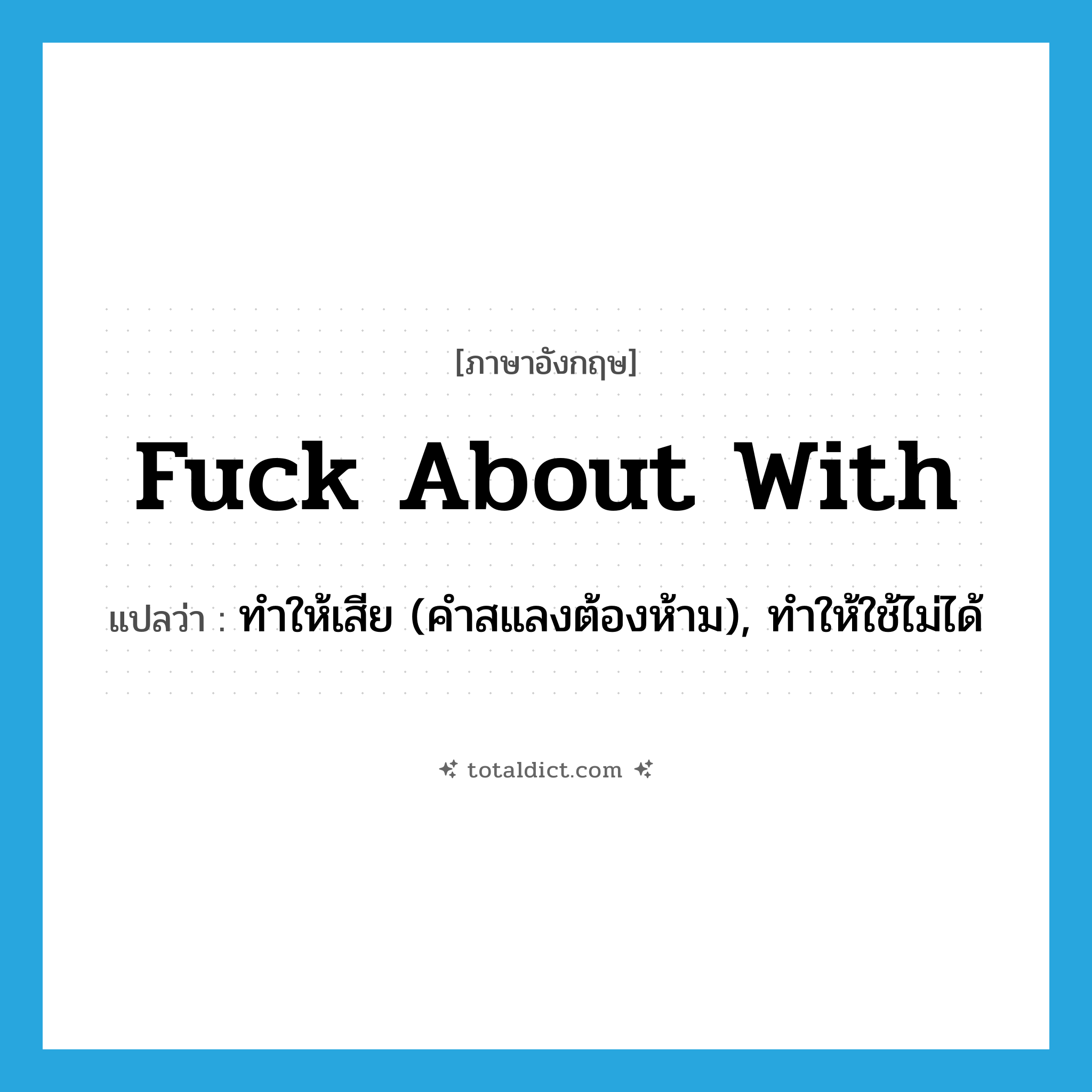 fuck about with แปลว่า?, คำศัพท์ภาษาอังกฤษ fuck about with แปลว่า ทำให้เสีย (คำสแลงต้องห้าม), ทำให้ใช้ไม่ได้ ประเภท PHRV หมวด PHRV