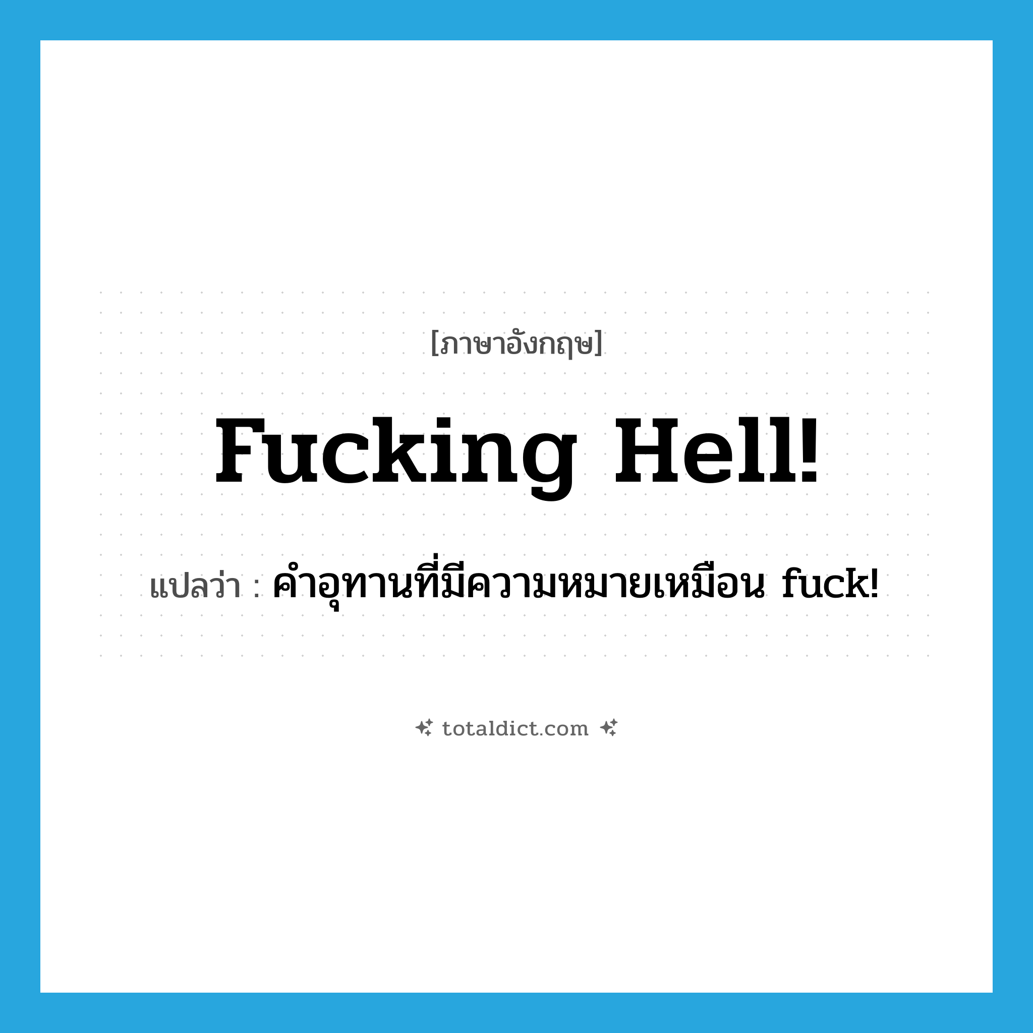 fucking hell! แปลว่า?, คำศัพท์ภาษาอังกฤษ fucking hell! แปลว่า คำอุทานที่มีความหมายเหมือน fuck! ประเภท SL หมวด SL