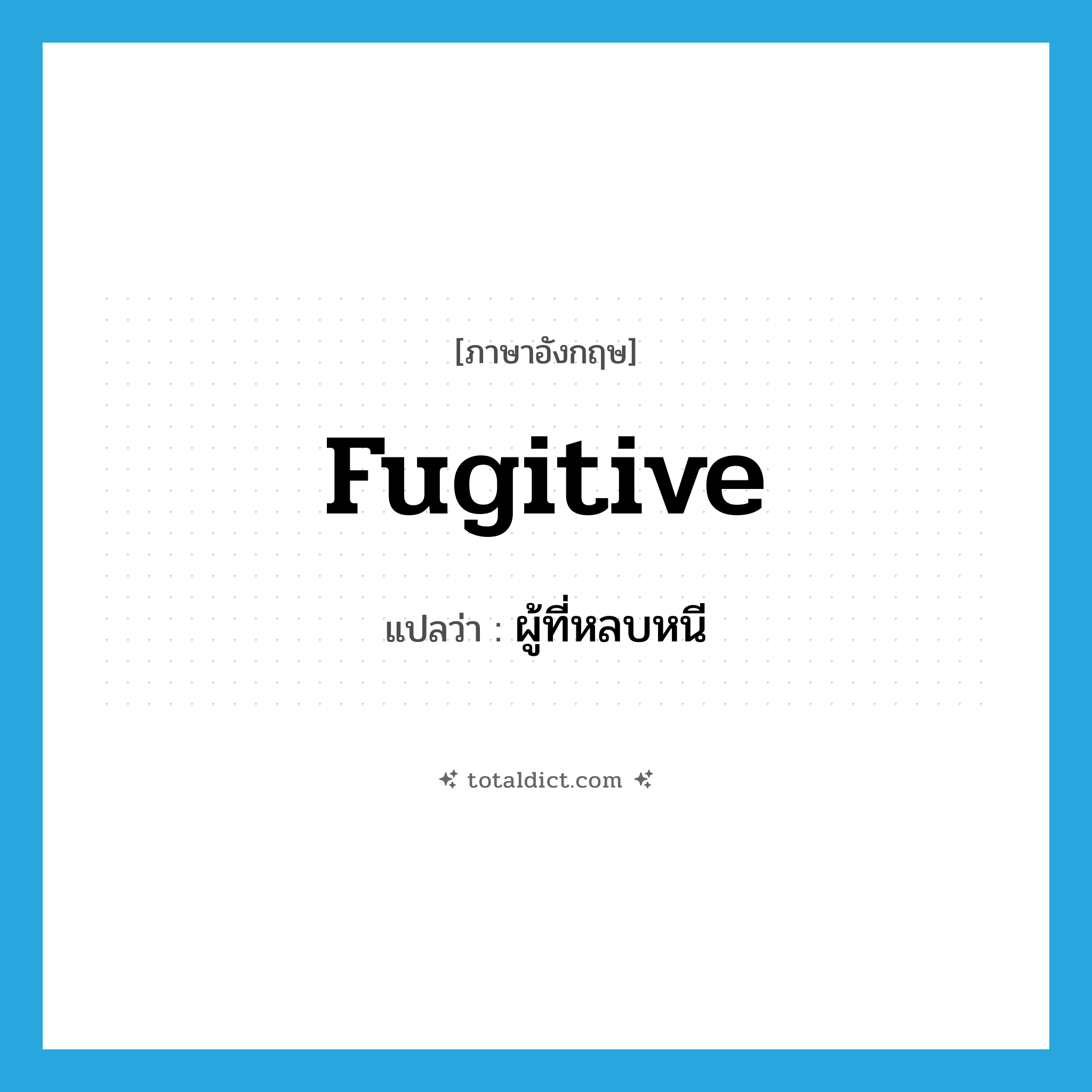 fugitive แปลว่า?, คำศัพท์ภาษาอังกฤษ fugitive แปลว่า ผู้ที่หลบหนี ประเภท N หมวด N