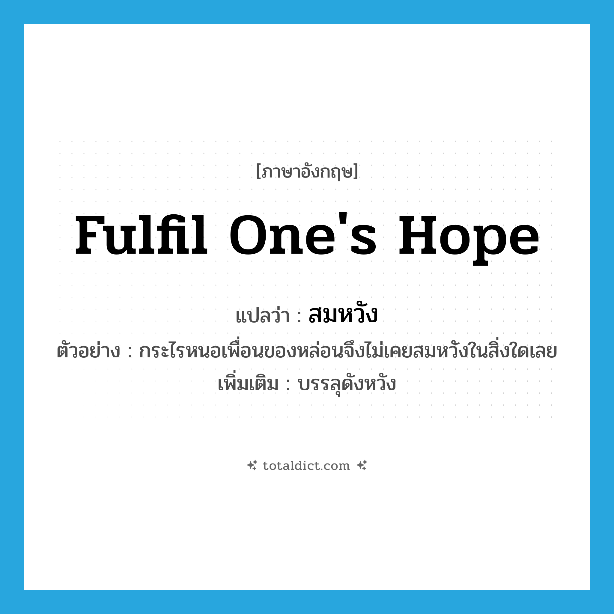 fulfil one&#39;s hope แปลว่า?, คำศัพท์ภาษาอังกฤษ fulfil one&#39;s hope แปลว่า สมหวัง ประเภท V ตัวอย่าง กระไรหนอเพื่อนของหล่อนจึงไม่เคยสมหวังในสิ่งใดเลย เพิ่มเติม บรรลุดังหวัง หมวด V