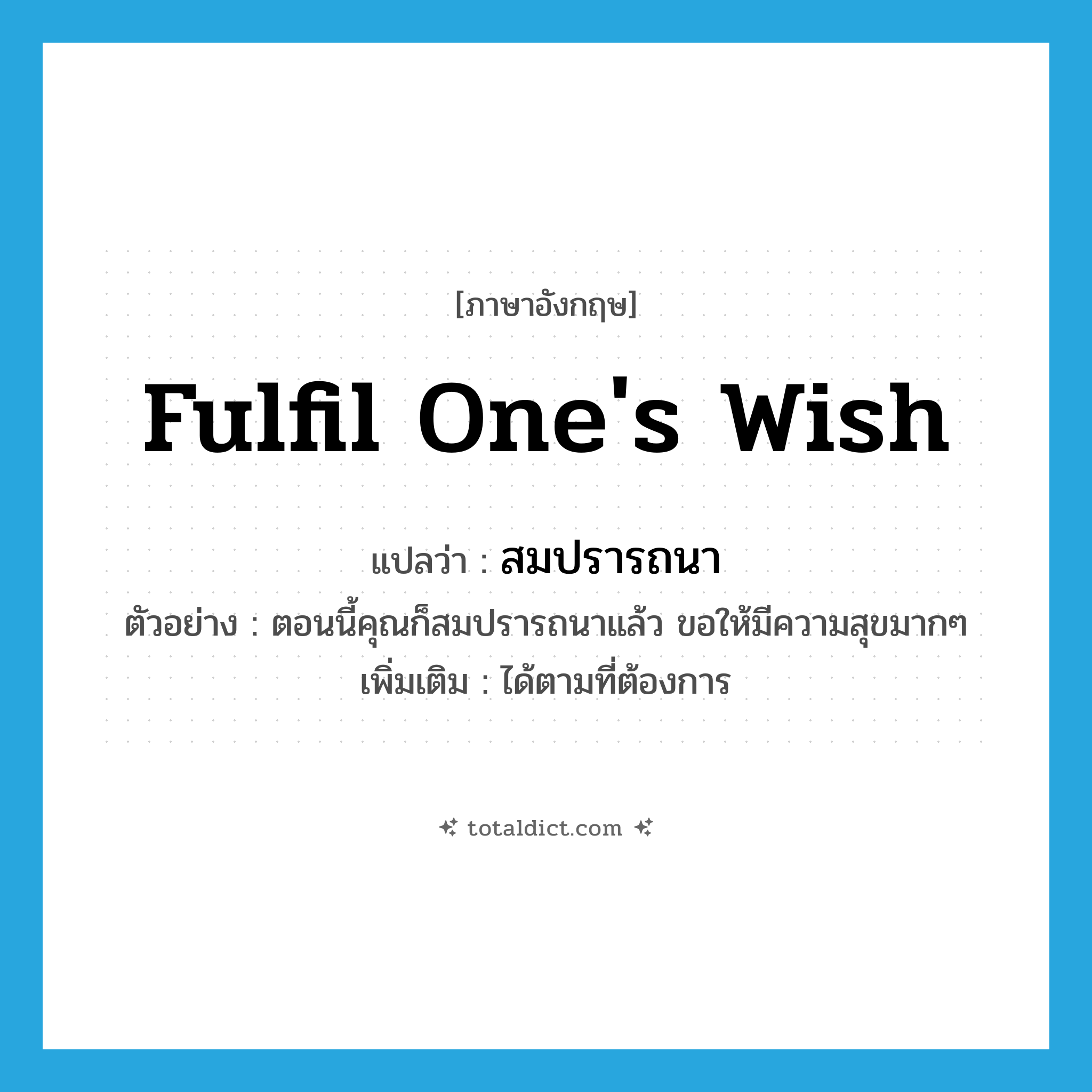 fulfil one&#39;s wish แปลว่า?, คำศัพท์ภาษาอังกฤษ fulfil one&#39;s wish แปลว่า สมปรารถนา ประเภท V ตัวอย่าง ตอนนี้คุณก็สมปรารถนาแล้ว ขอให้มีความสุขมากๆ เพิ่มเติม ได้ตามที่ต้องการ หมวด V