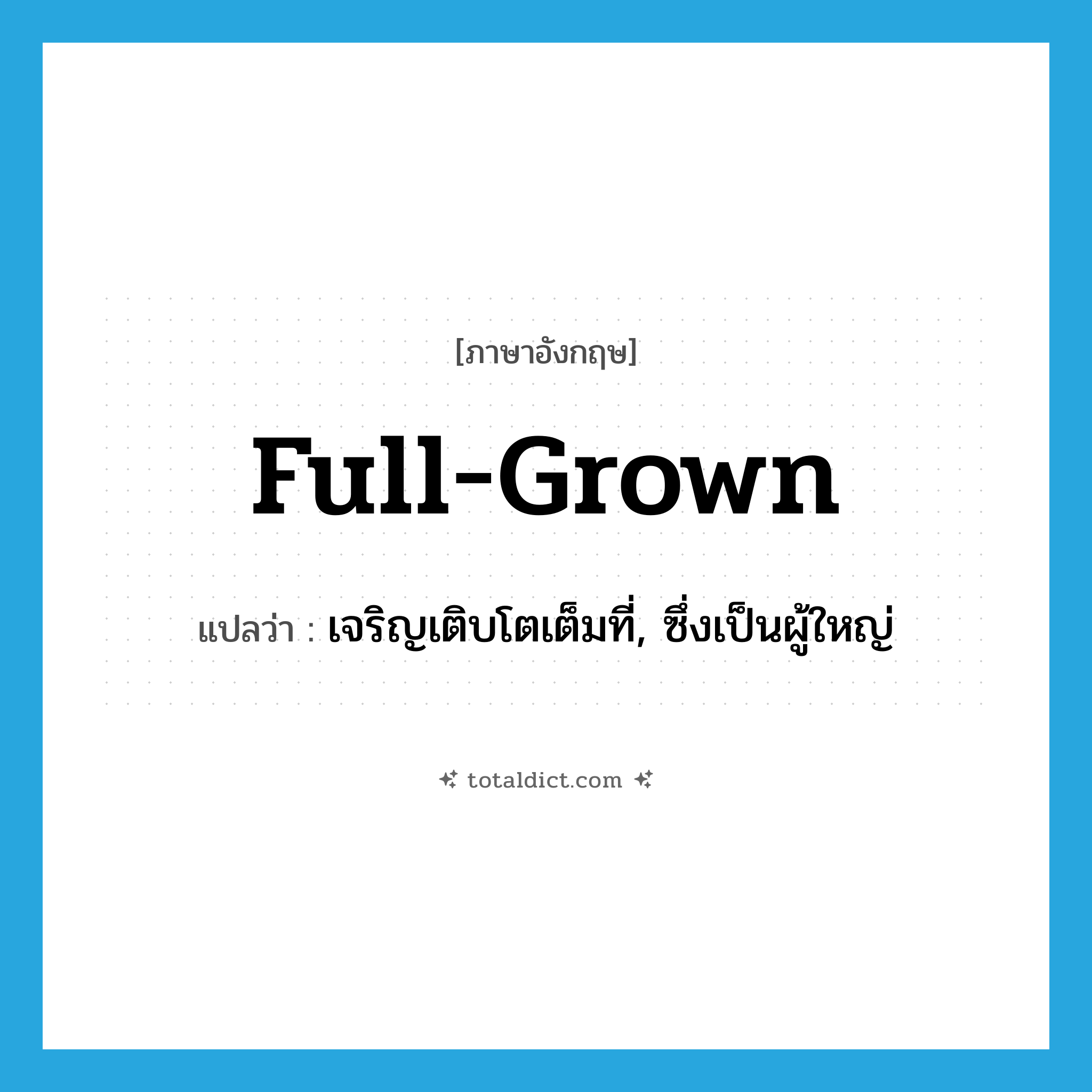 full-grown แปลว่า?, คำศัพท์ภาษาอังกฤษ full-grown แปลว่า เจริญเติบโตเต็มที่, ซึ่งเป็นผู้ใหญ่ ประเภท ADJ หมวด ADJ
