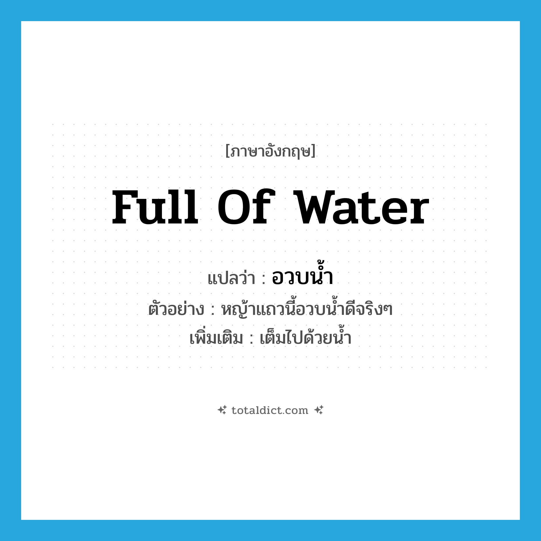 full of water แปลว่า?, คำศัพท์ภาษาอังกฤษ full of water แปลว่า อวบน้ำ ประเภท V ตัวอย่าง หญ้าแถวนี้อวบน้ำดีจริงๆ เพิ่มเติม เต็มไปด้วยน้ำ หมวด V