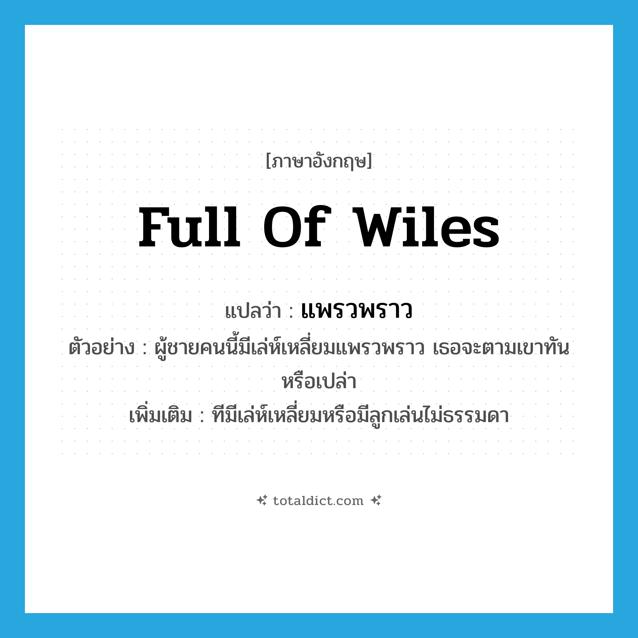 full of wiles แปลว่า?, คำศัพท์ภาษาอังกฤษ full of wiles แปลว่า แพรวพราว ประเภท ADV ตัวอย่าง ผู้ชายคนนี้มีเล่ห์เหลี่ยมแพรวพราว เธอจะตามเขาทันหรือเปล่า เพิ่มเติม ทีมีเล่ห์เหลี่ยมหรือมีลูกเล่นไม่ธรรมดา หมวด ADV