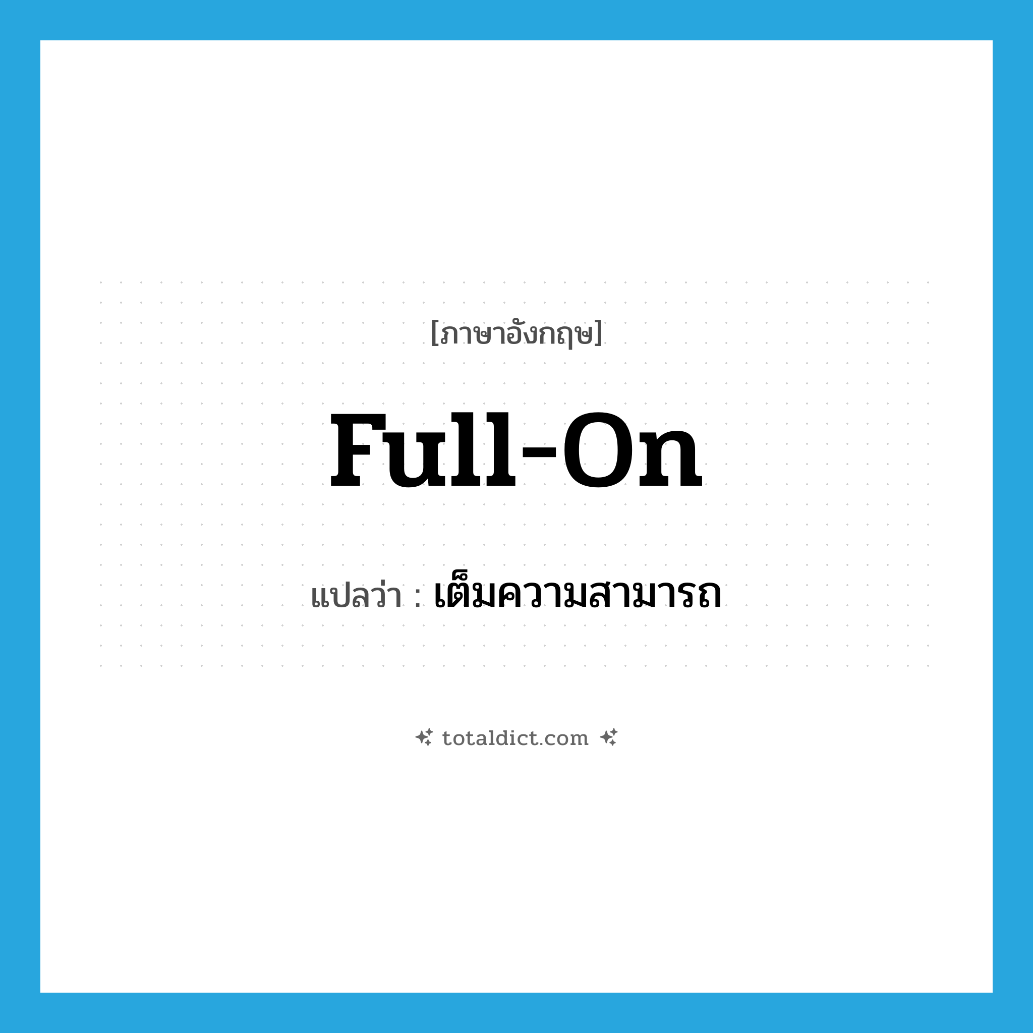 full-on แปลว่า?, คำศัพท์ภาษาอังกฤษ full-on แปลว่า เต็มความสามารถ ประเภท SL หมวด SL