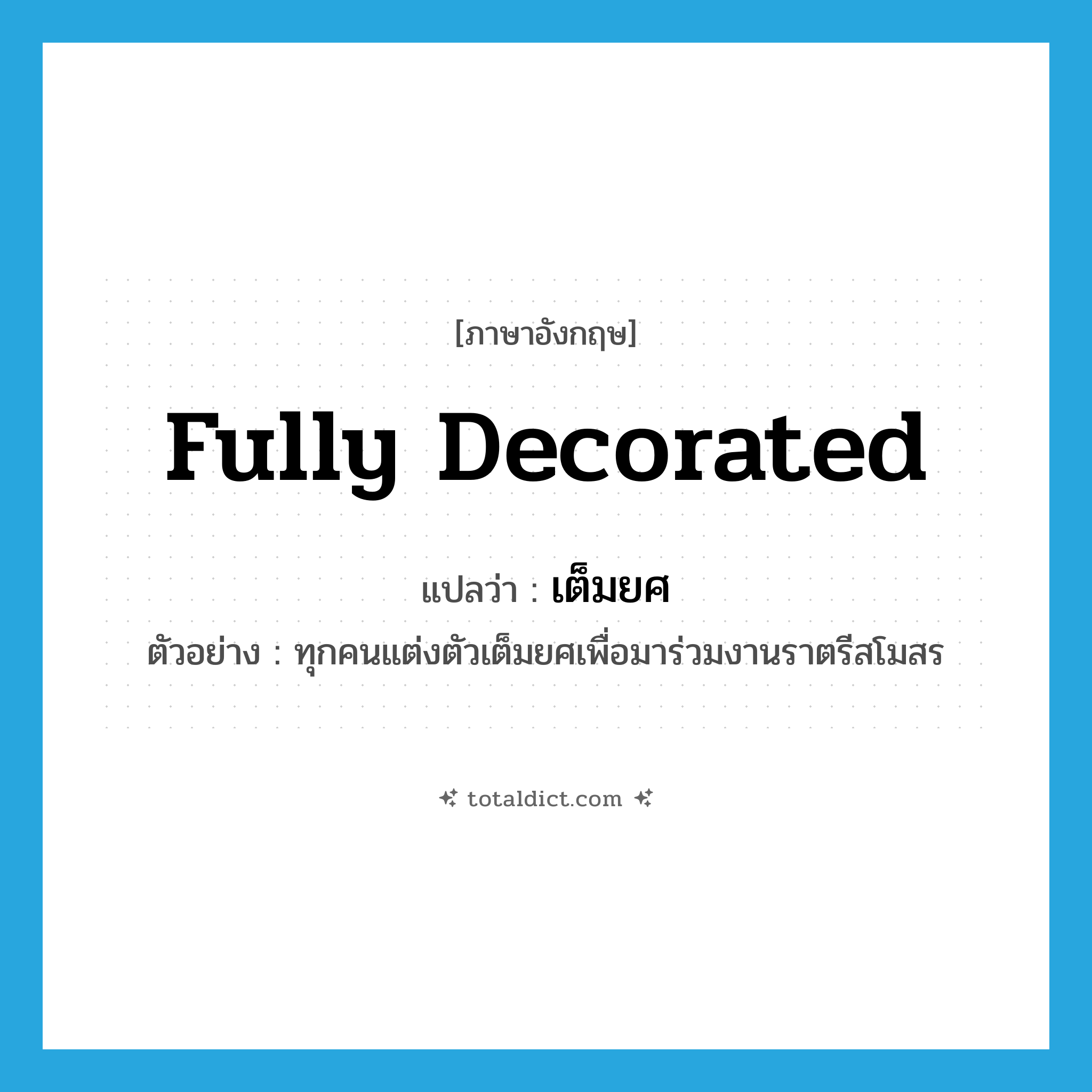 fully decorated แปลว่า?, คำศัพท์ภาษาอังกฤษ fully decorated แปลว่า เต็มยศ ประเภท ADV ตัวอย่าง ทุกคนแต่งตัวเต็มยศเพื่อมาร่วมงานราตรีสโมสร หมวด ADV