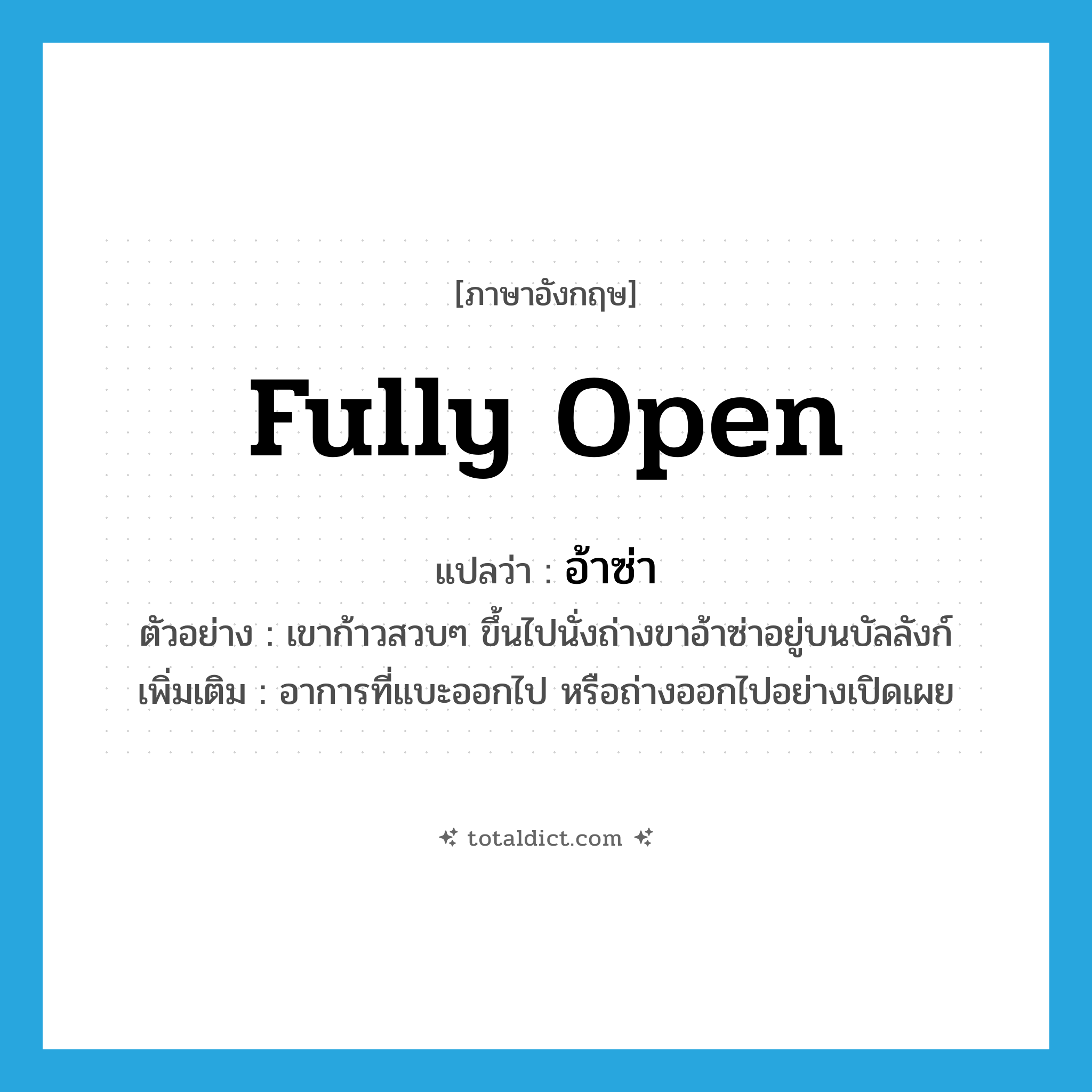 fully open แปลว่า?, คำศัพท์ภาษาอังกฤษ fully open แปลว่า อ้าซ่า ประเภท ADV ตัวอย่าง เขาก้าวสวบๆ ขึ้นไปนั่งถ่างขาอ้าซ่าอยู่บนบัลลังก์ เพิ่มเติม อาการที่แบะออกไป หรือถ่างออกไปอย่างเปิดเผย หมวด ADV
