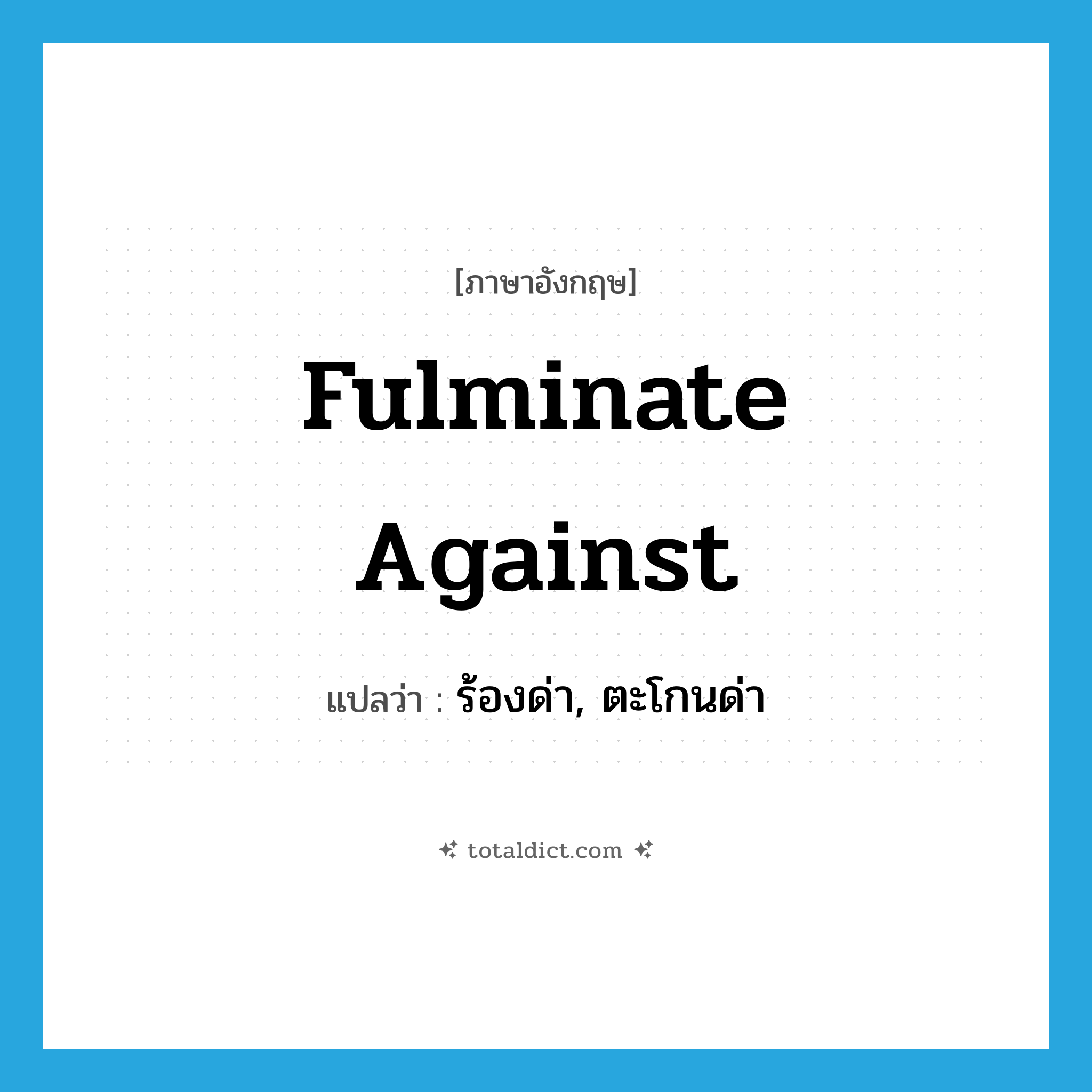 fulminate against แปลว่า?, คำศัพท์ภาษาอังกฤษ fulminate against แปลว่า ร้องด่า, ตะโกนด่า ประเภท PHRV หมวด PHRV