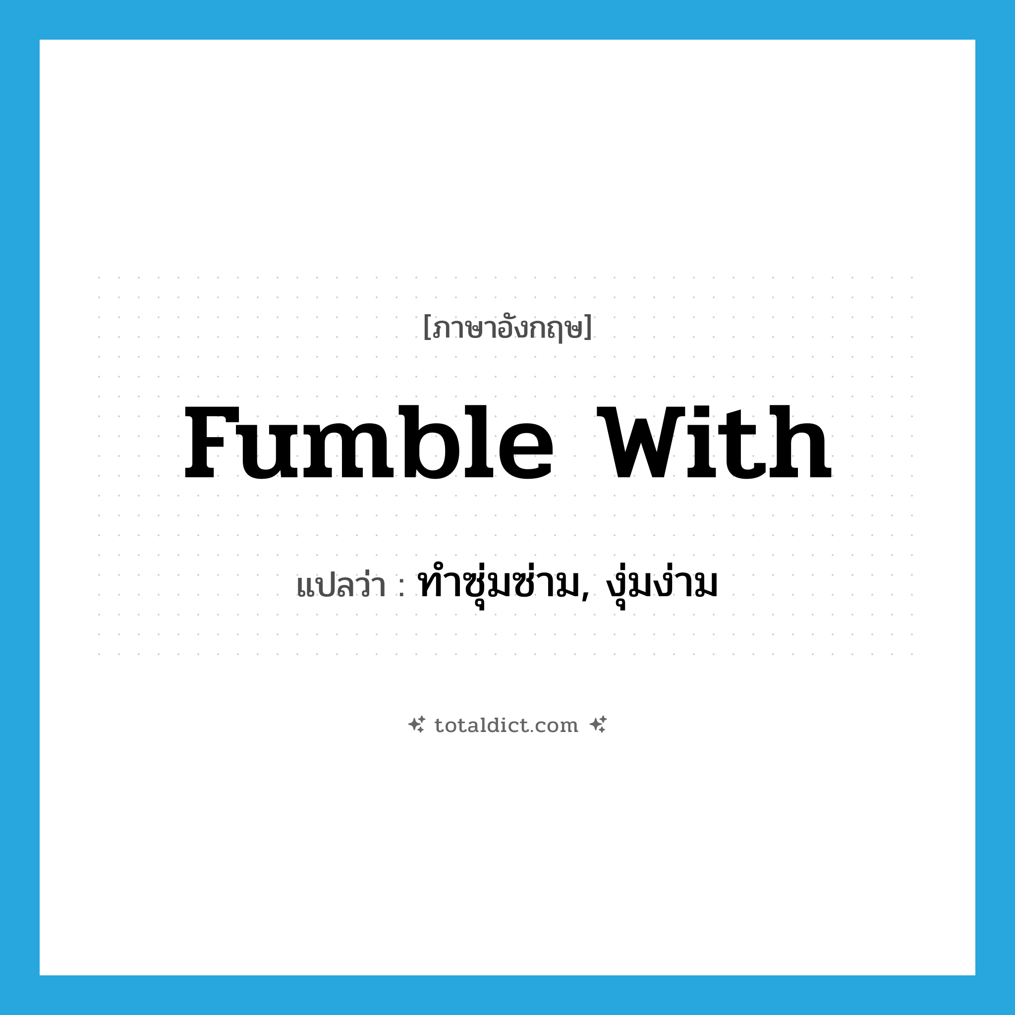 fumble with แปลว่า?, คำศัพท์ภาษาอังกฤษ fumble with แปลว่า ทำซุ่มซ่าม, งุ่มง่าม ประเภท PHRV หมวด PHRV