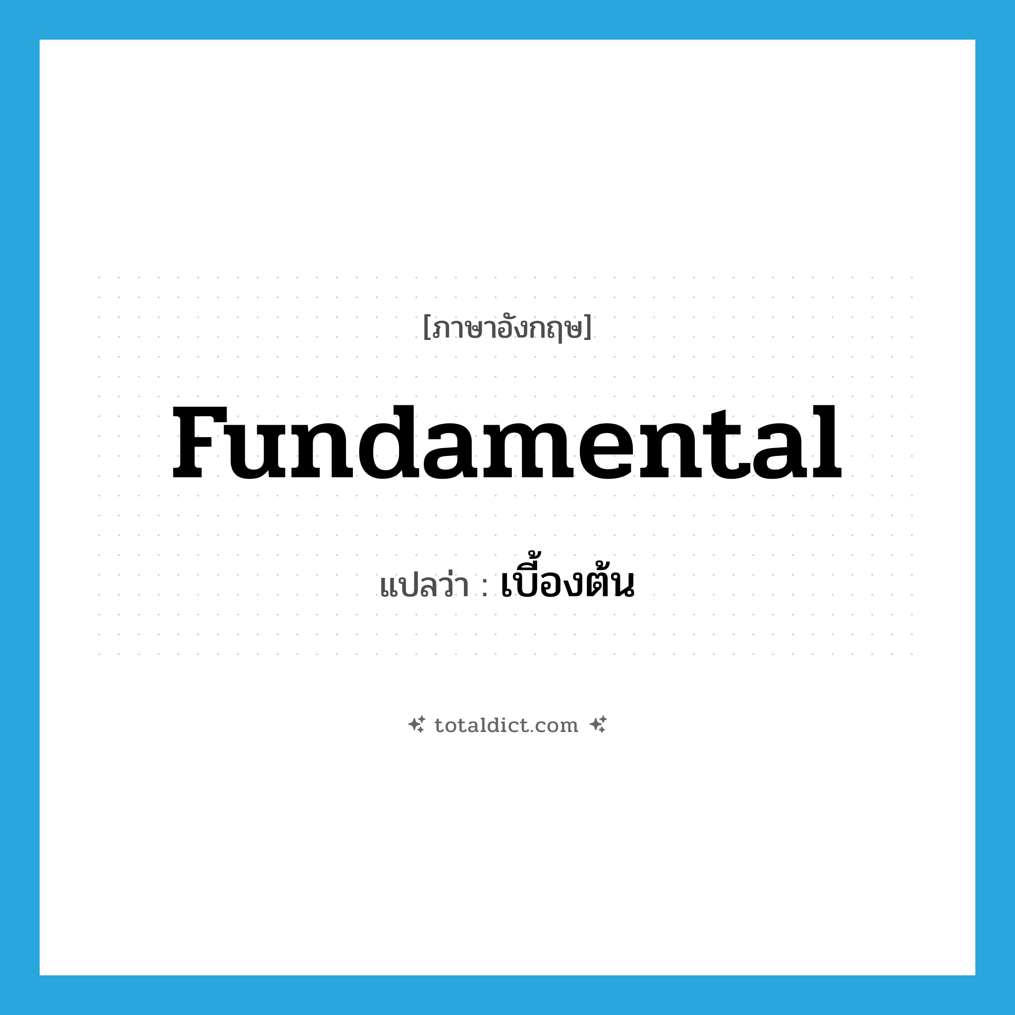 fundamental แปลว่า?, คำศัพท์ภาษาอังกฤษ fundamental แปลว่า เบี้องต้น ประเภท ADJ หมวด ADJ