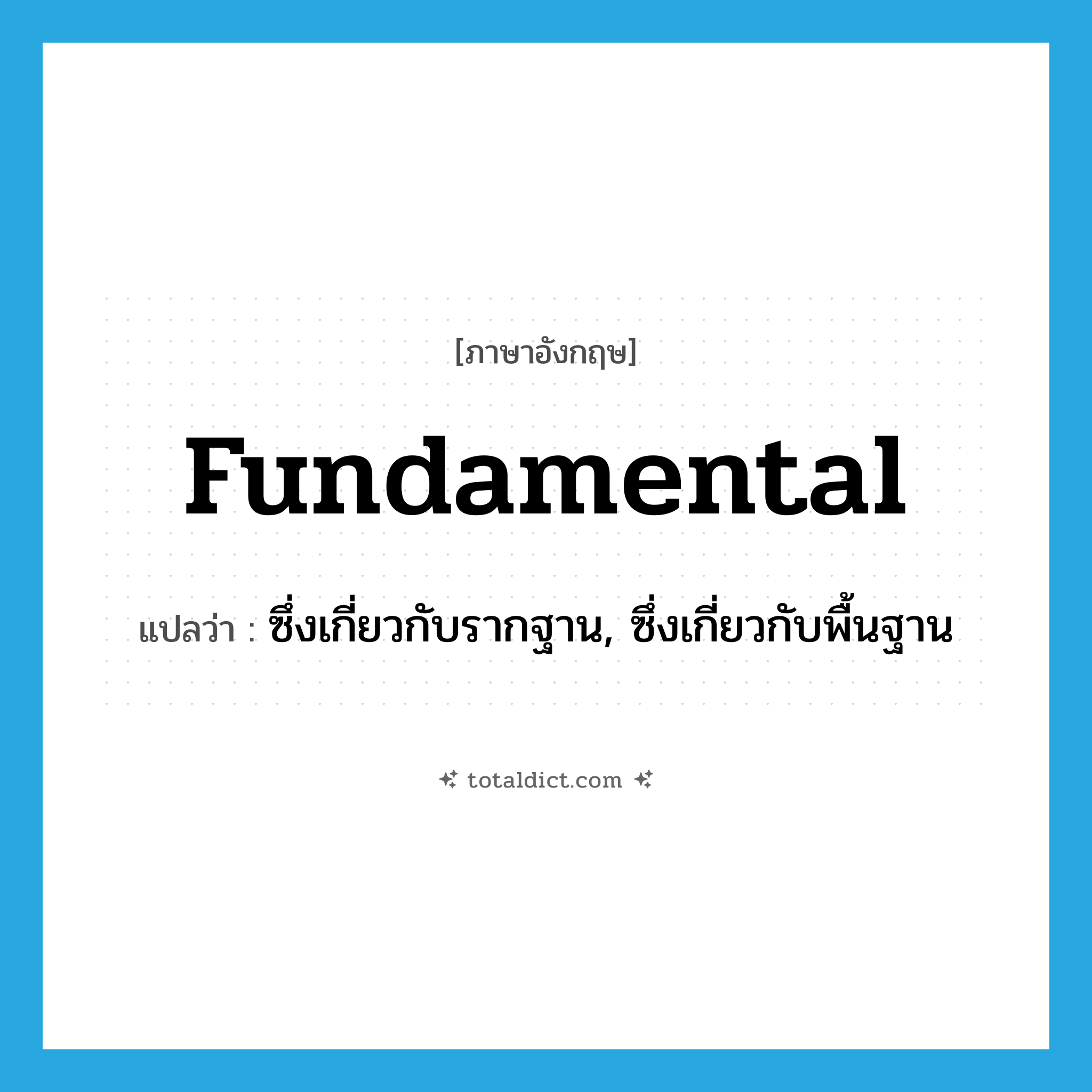 fundamental แปลว่า?, คำศัพท์ภาษาอังกฤษ fundamental แปลว่า ซึ่งเกี่ยวกับรากฐาน, ซึ่งเกี่ยวกับพื้นฐาน ประเภท ADJ หมวด ADJ
